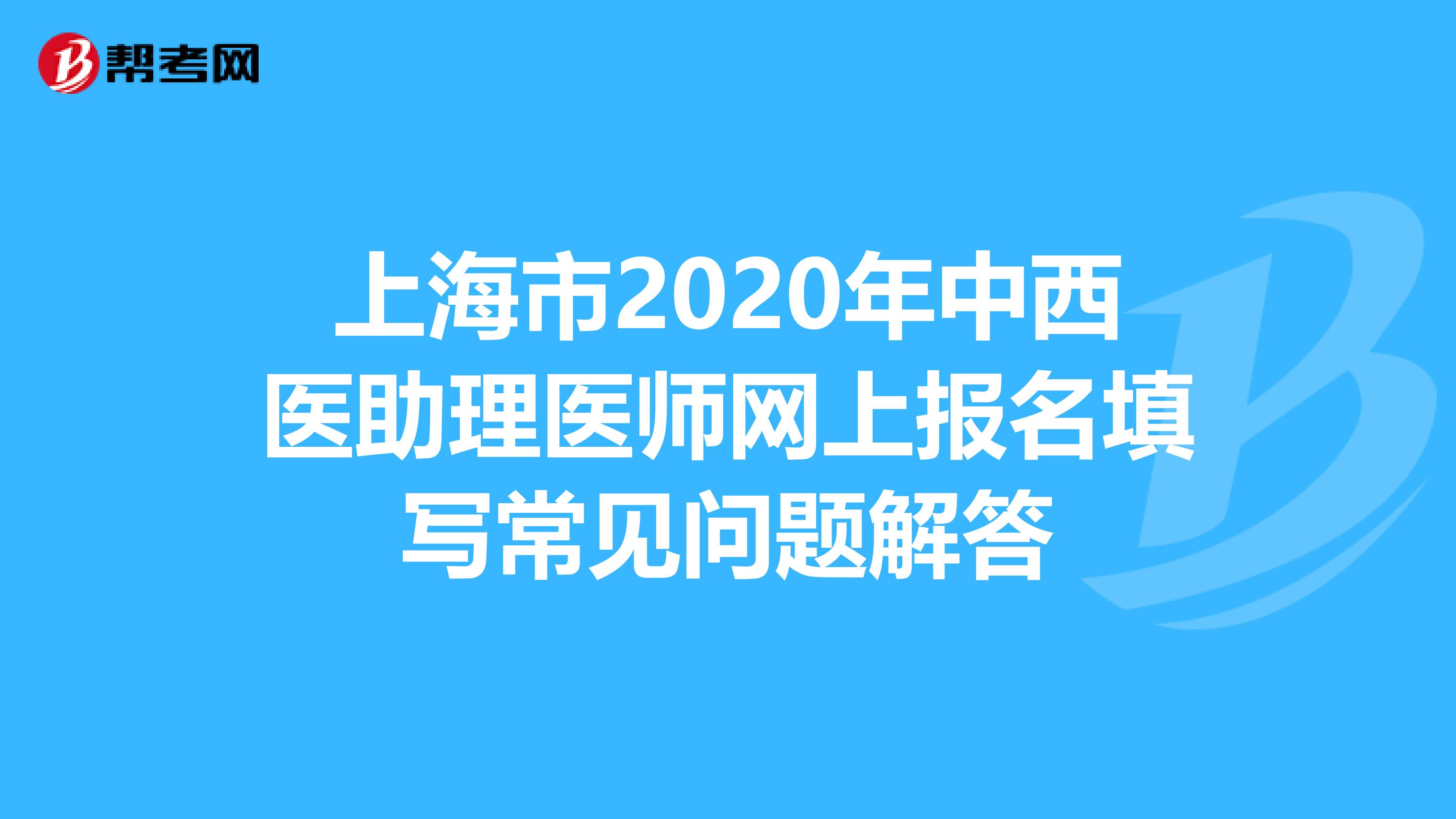 上海市2020年中西医助理医师网上报名填写常见问题解答