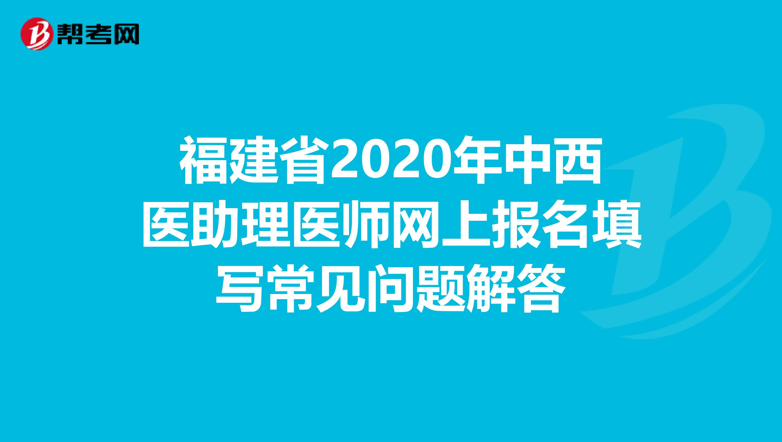 福建省2020年中西医助理医师网上报名填写常见问题解答