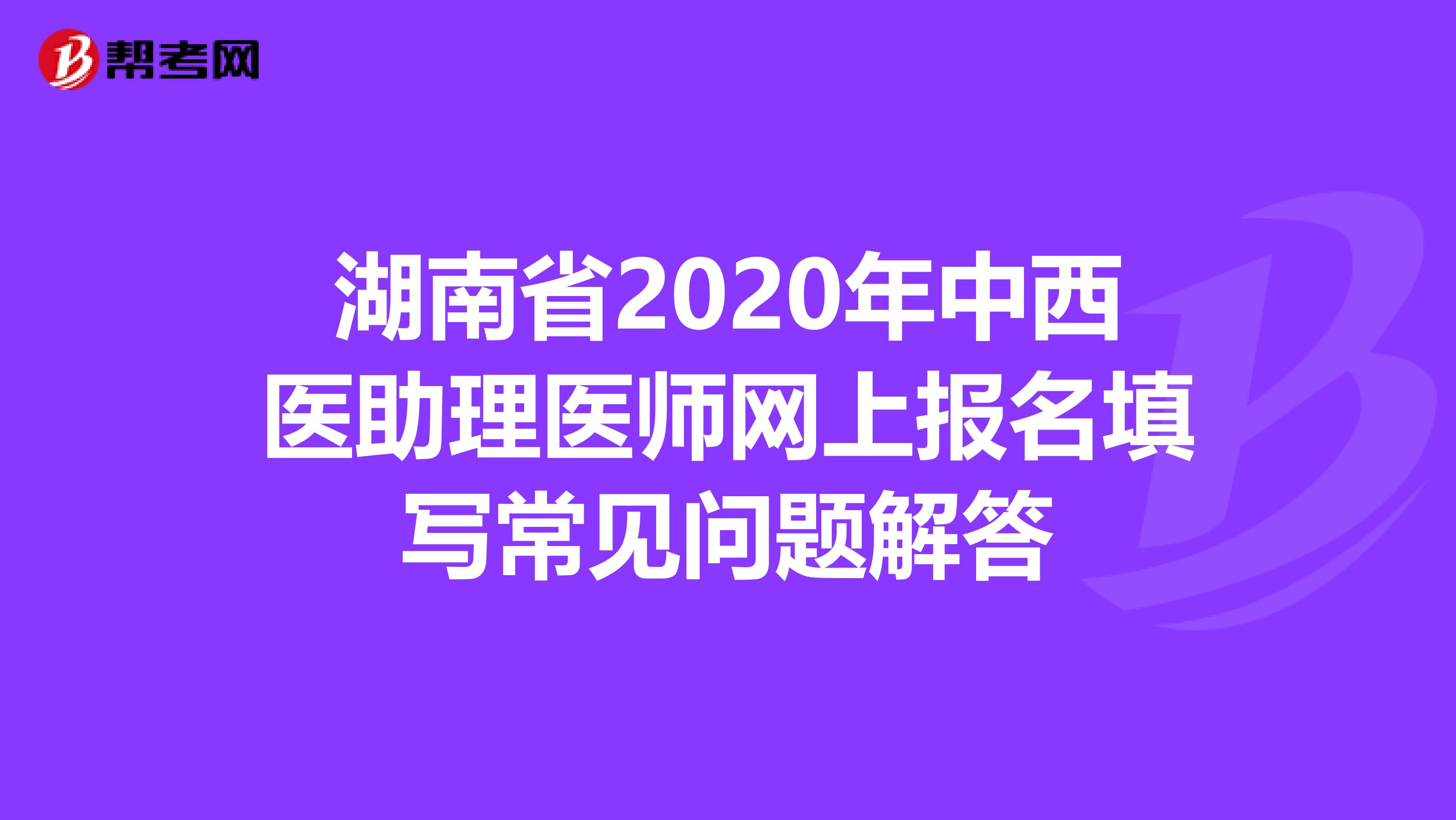 湖南省2020年中西医助理医师网上报名填写常见问题解答