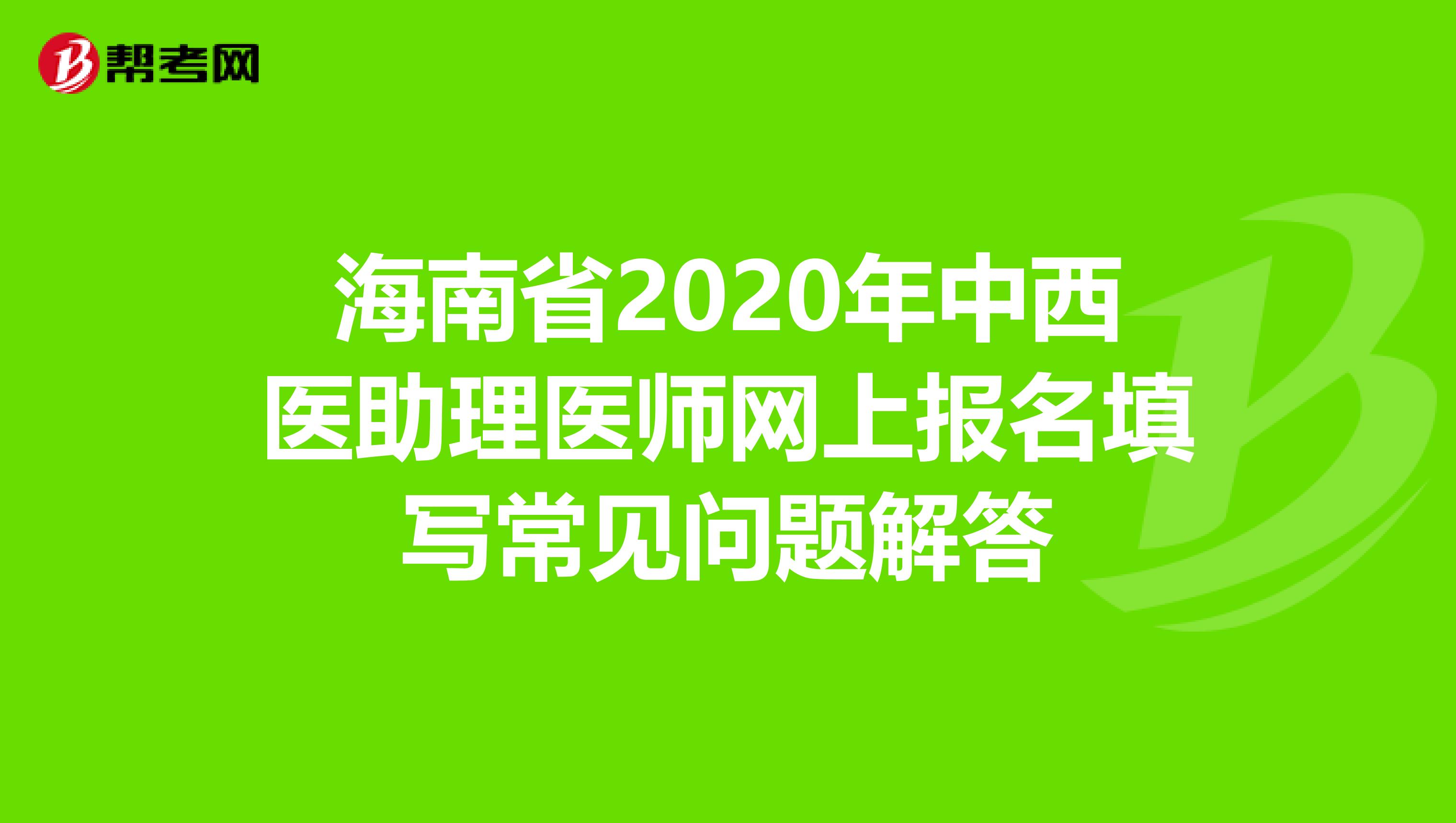 海南省2020年中西醫(yī)助理醫(yī)師網(wǎng)上報(bào)名填寫常見問題解答