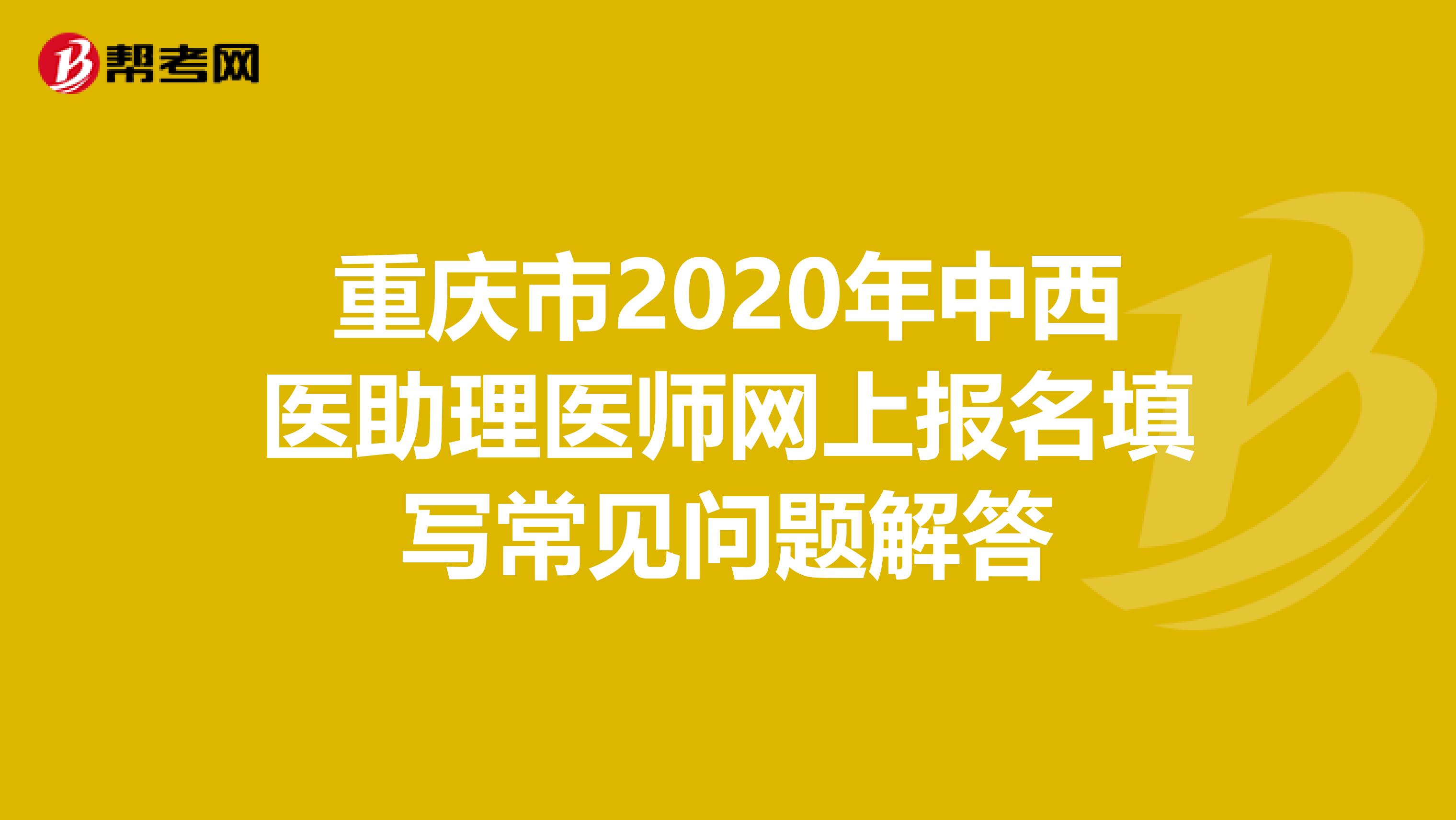 重庆市2020年中西医助理医师网上报名填写常见问题解答