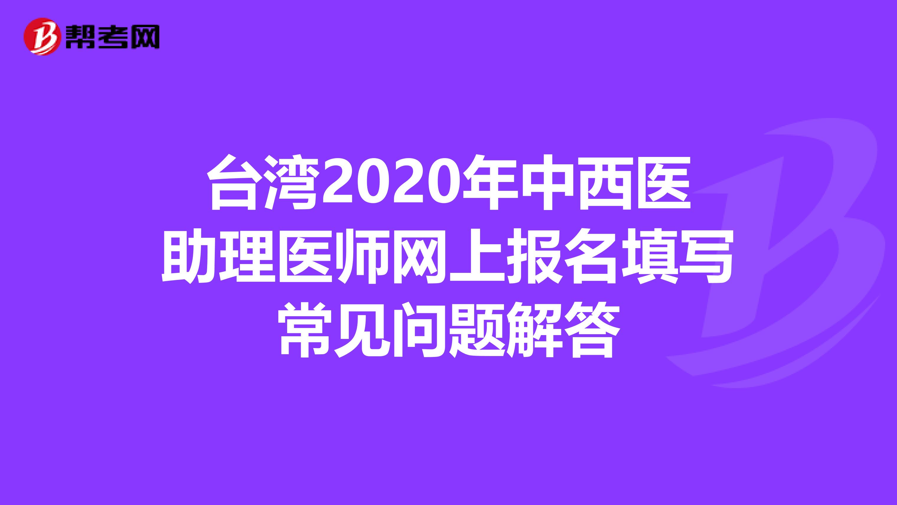 台湾2020年中西医助理医师网上报名填写常见问题解答