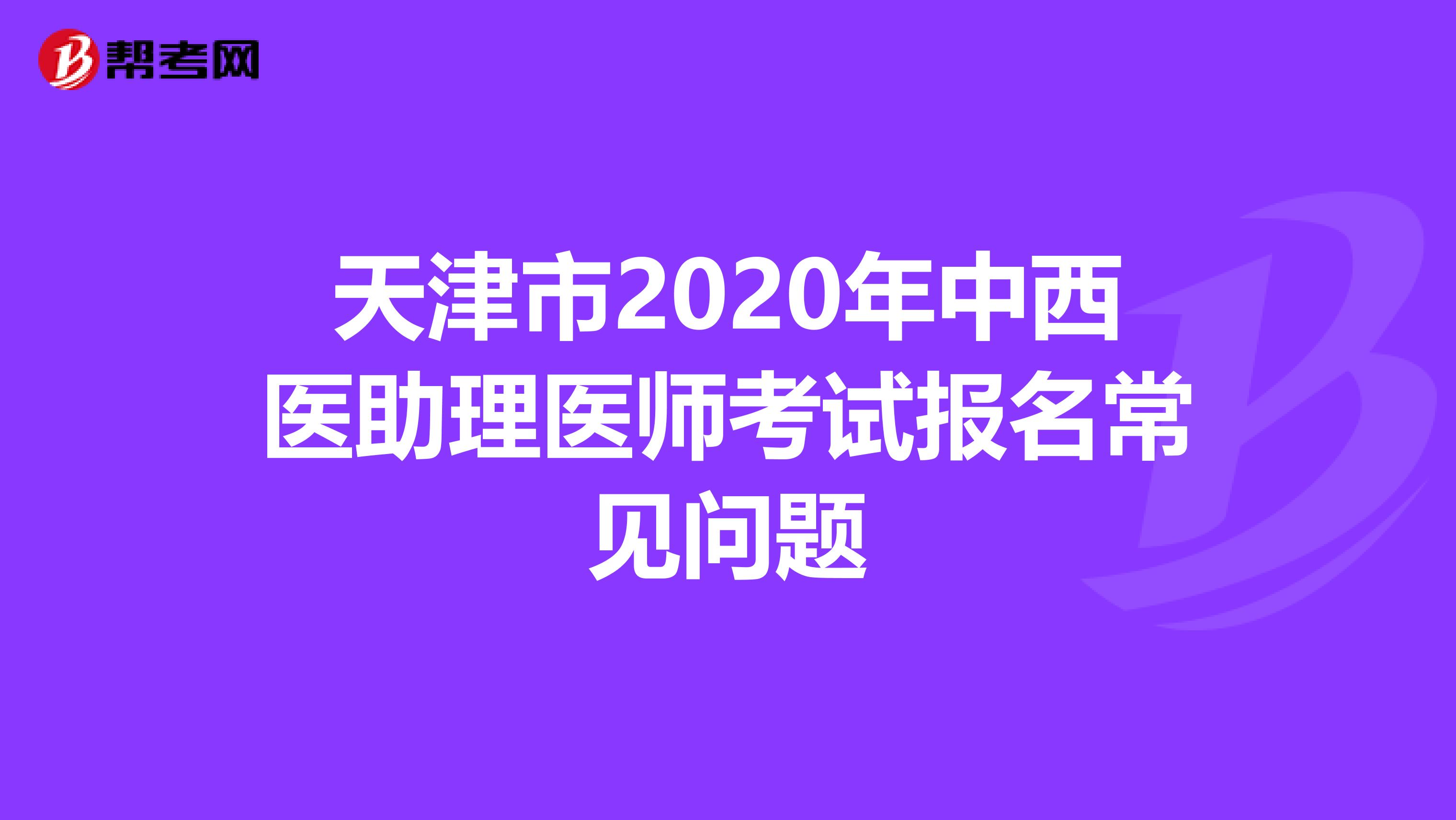 天津市2020年中西医助理医师考试报名常见问题