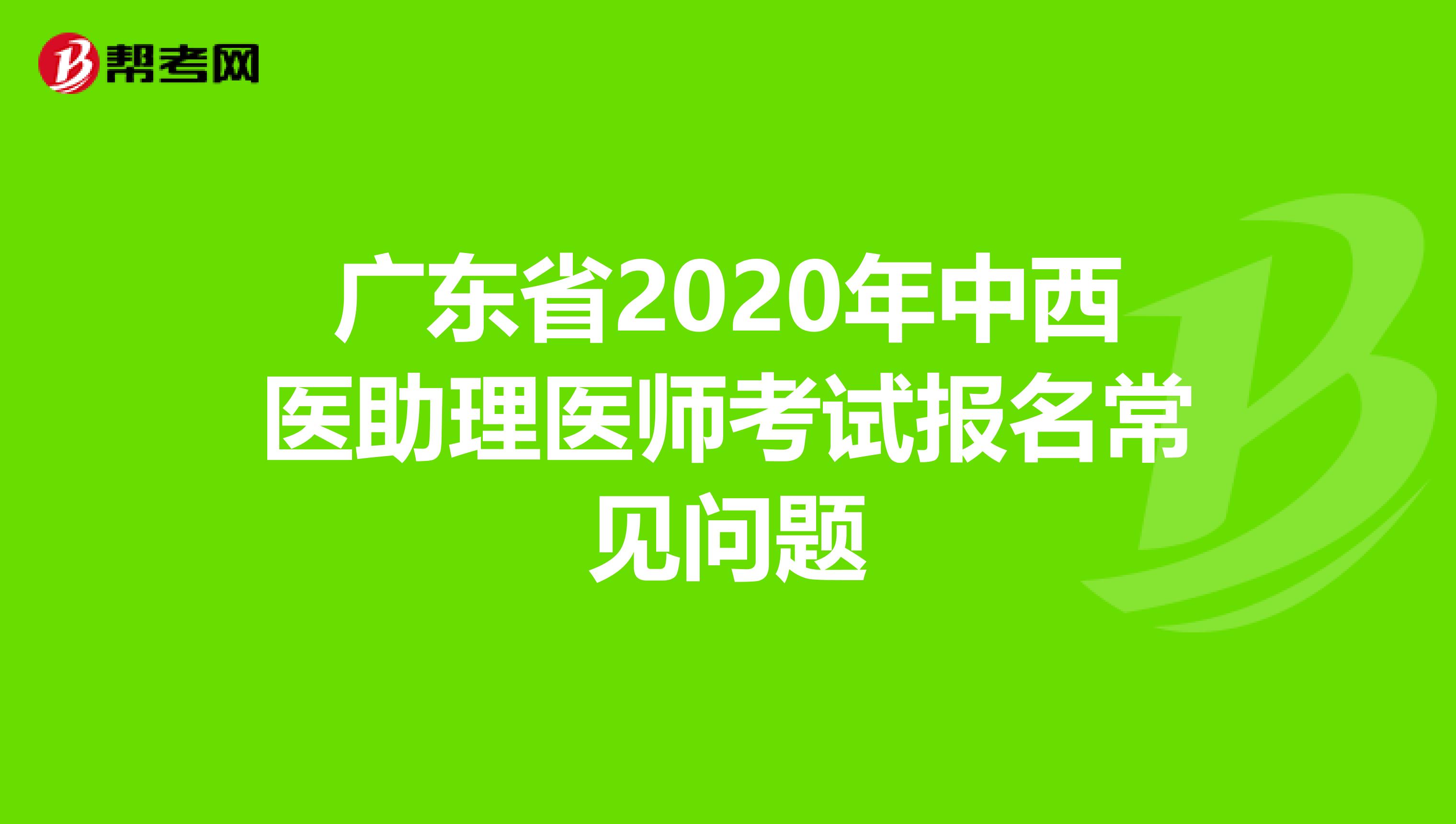 廣東省2020年中西醫(yī)助理醫(yī)師考試報(bào)名常見問題