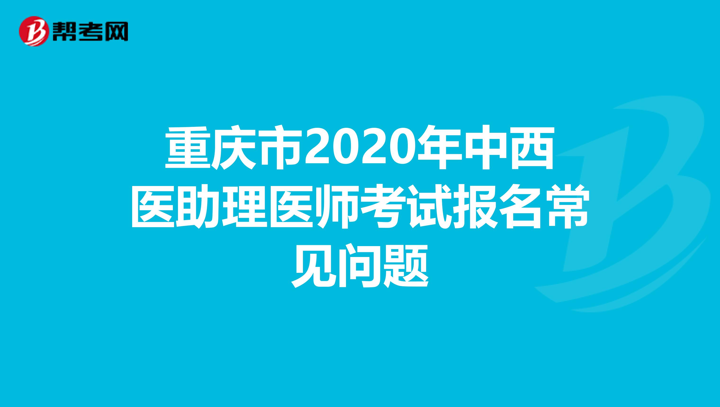 重庆市2020年中西医助理医师考试报名常见问题