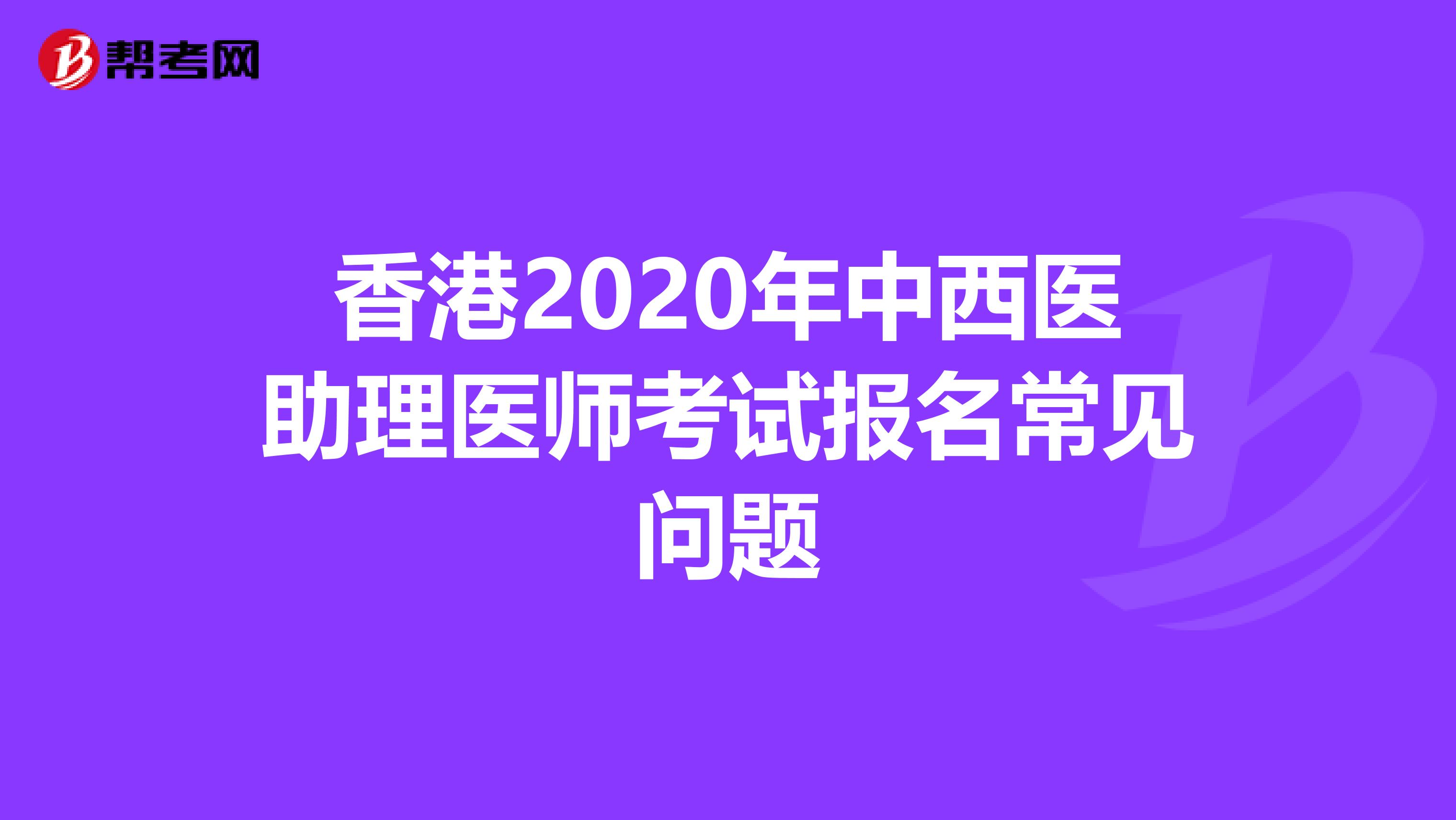 香港2020年中西醫(yī)助理醫(yī)師考試報(bào)名常見問題