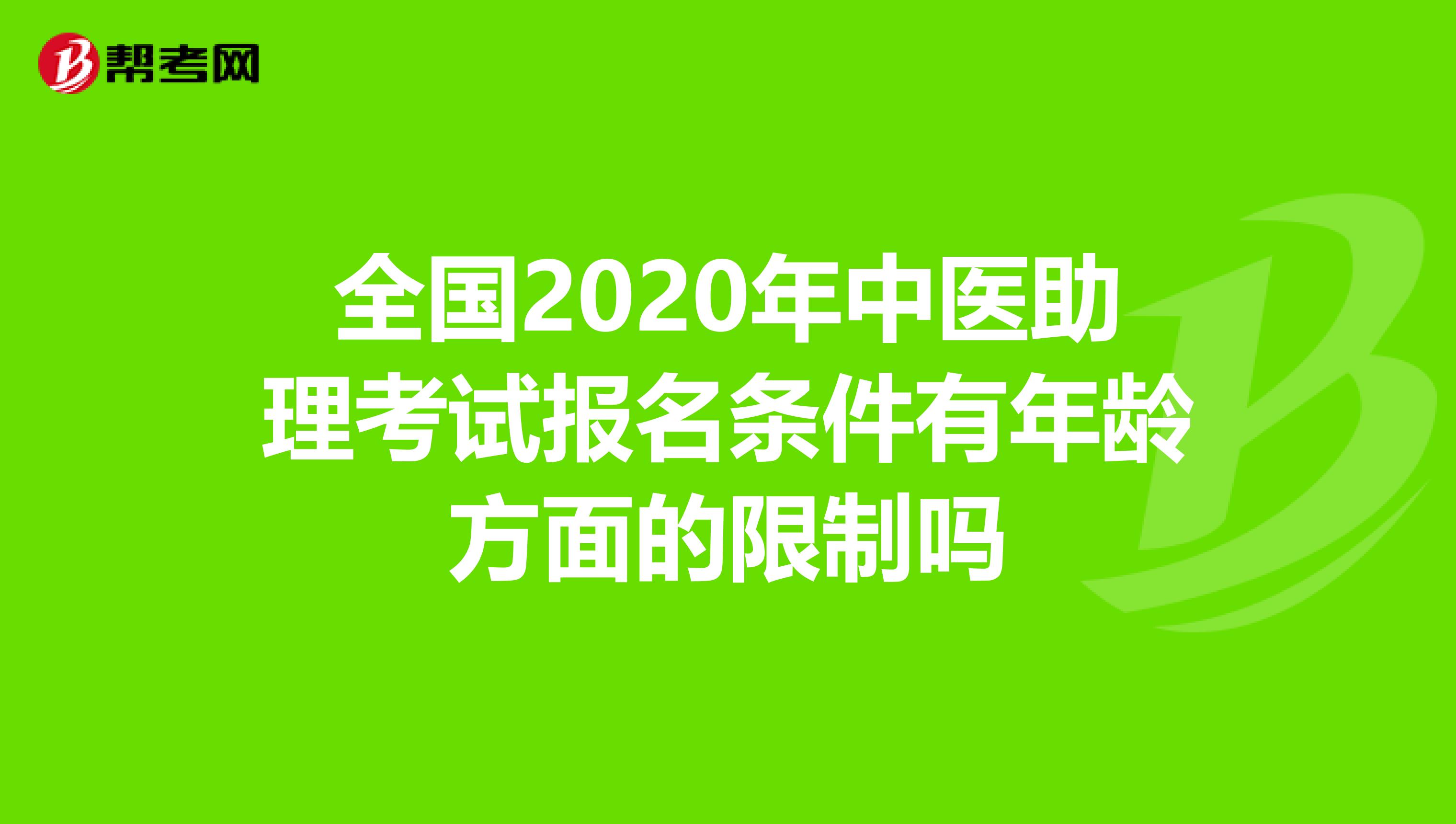 全国2020年中医助理考试报名条件有年龄方面的限制吗