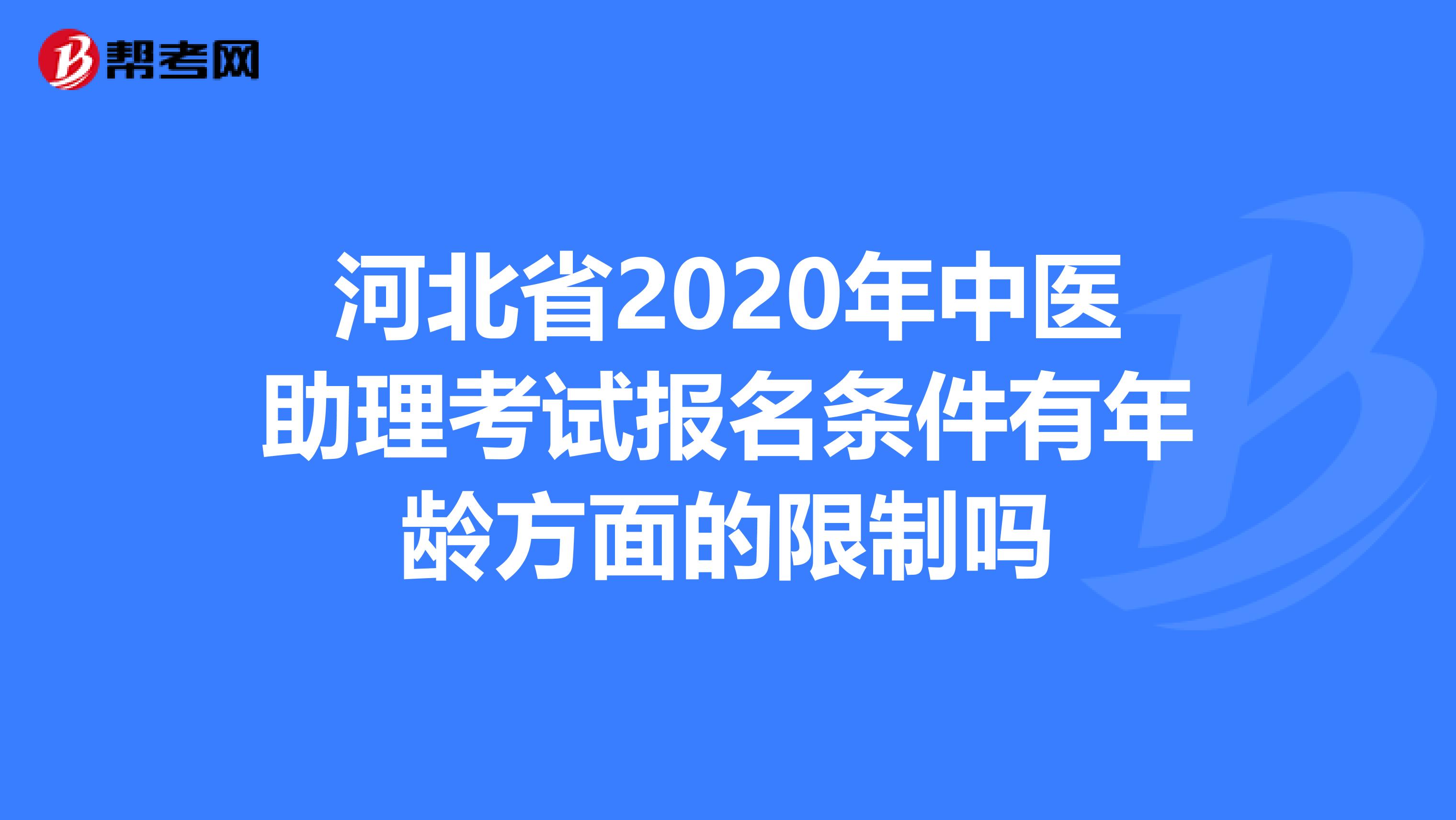 河北省2020年中医助理考试报名条件有年龄方面的限制吗
