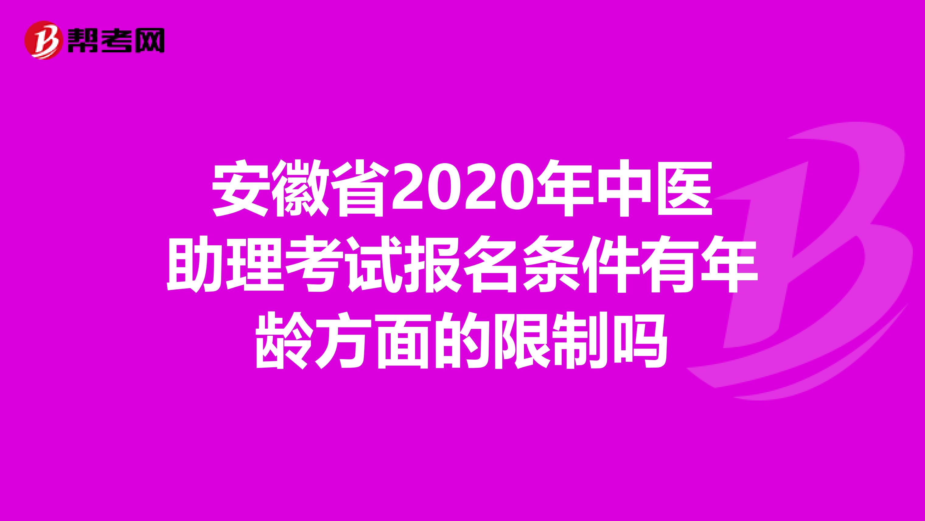 安徽省2020年中医助理考试报名条件有年龄方面的限制吗