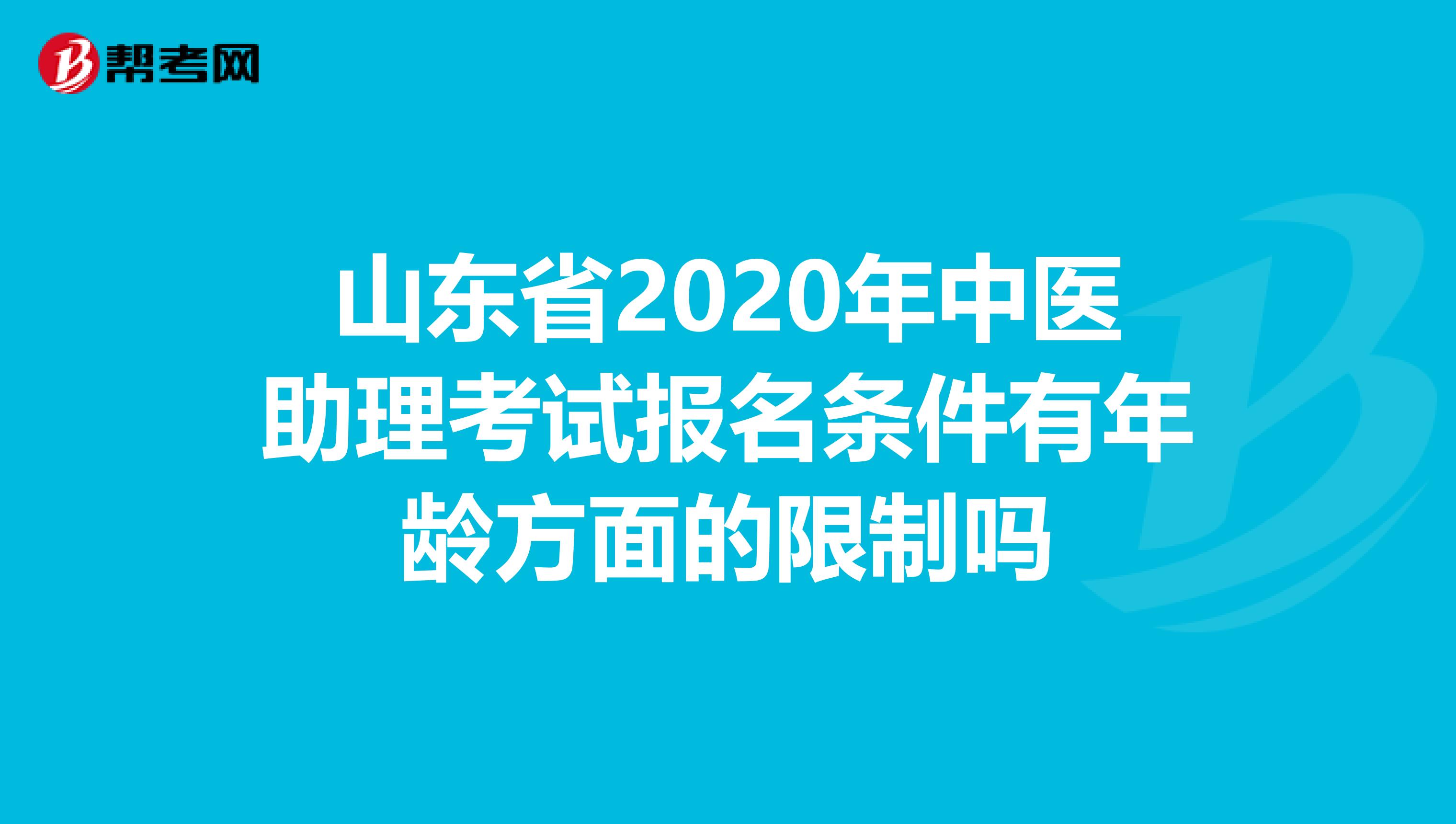 山东省2020年中医助理考试报名条件有年龄方面的限制吗