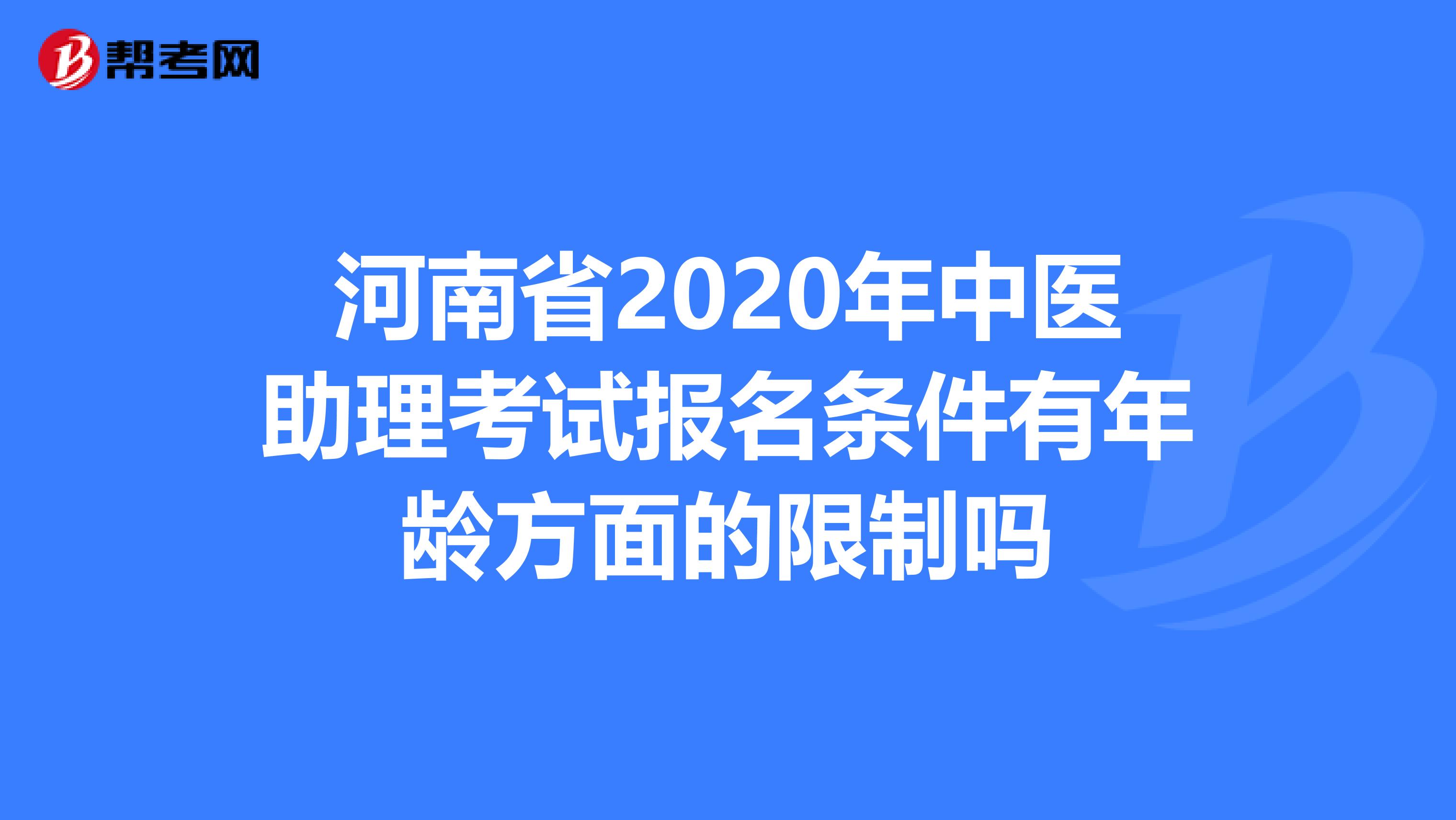 河南省2020年中医助理考试报名条件有年龄方面的限制吗