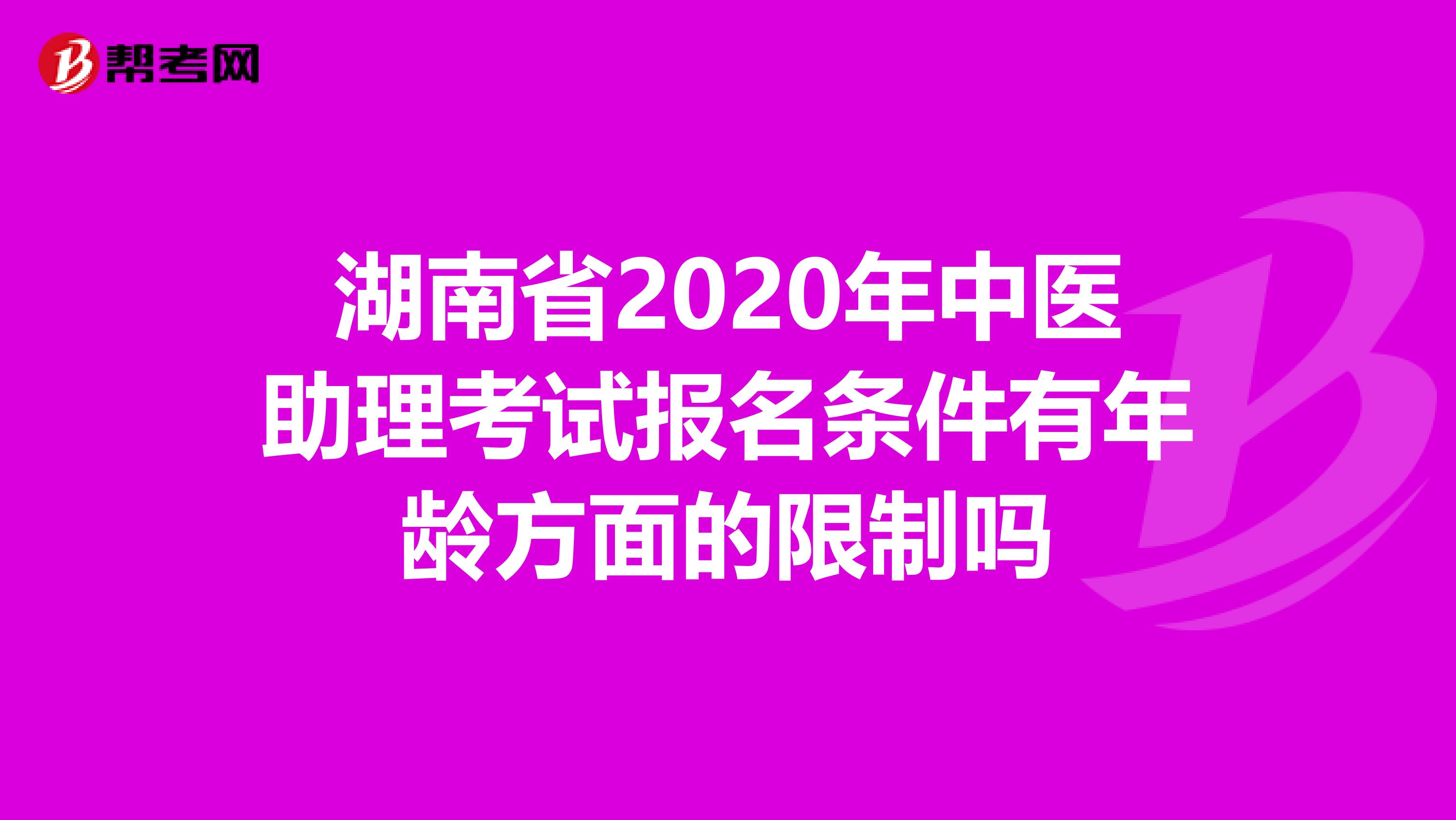 湖南省2020年中医助理考试报名条件有年龄方面的限制吗