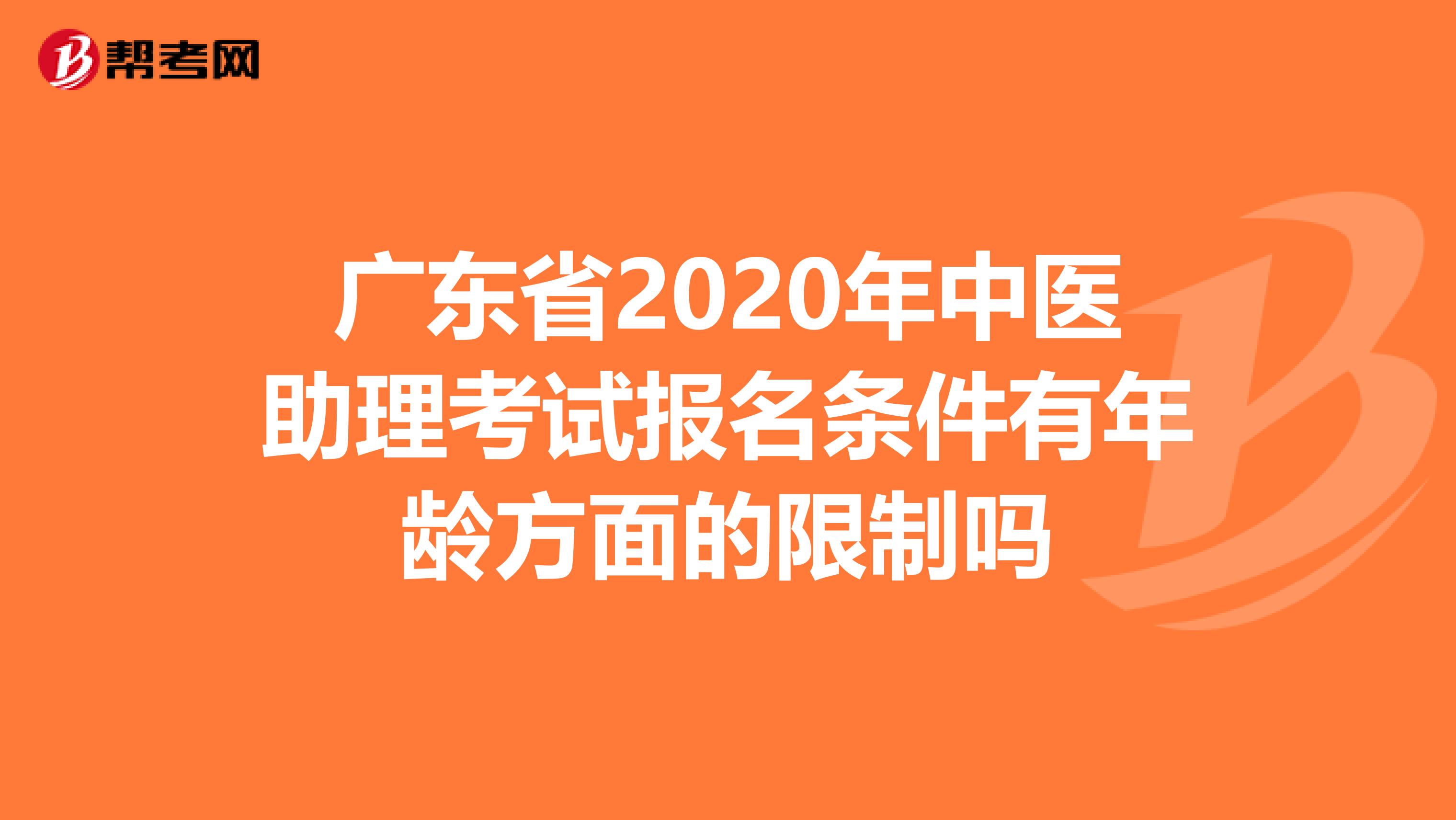 广东省2020年中医助理考试报名条件有年龄方面的限制吗