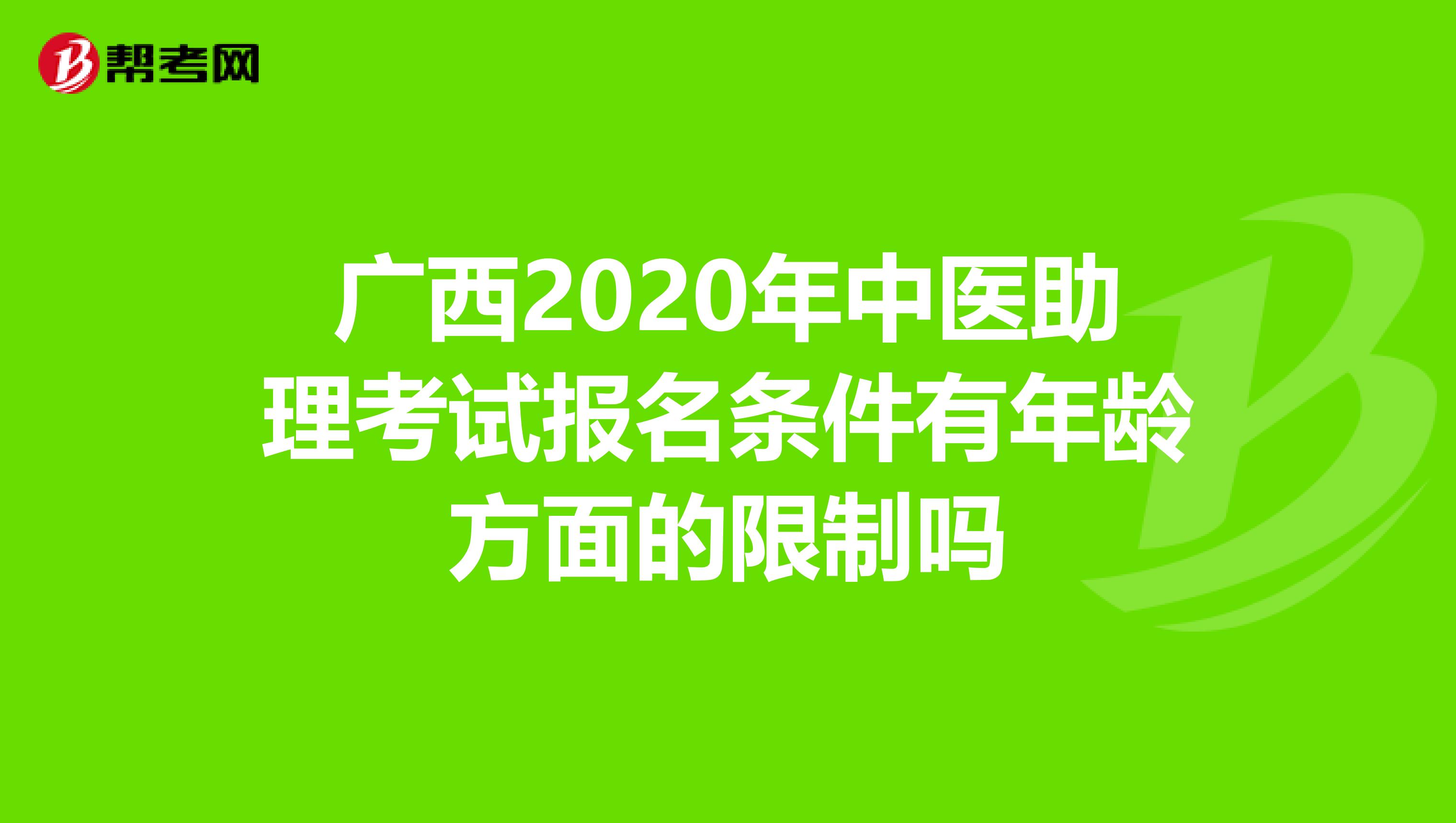 广西2020年中医助理考试报名条件有年龄方面的限制吗