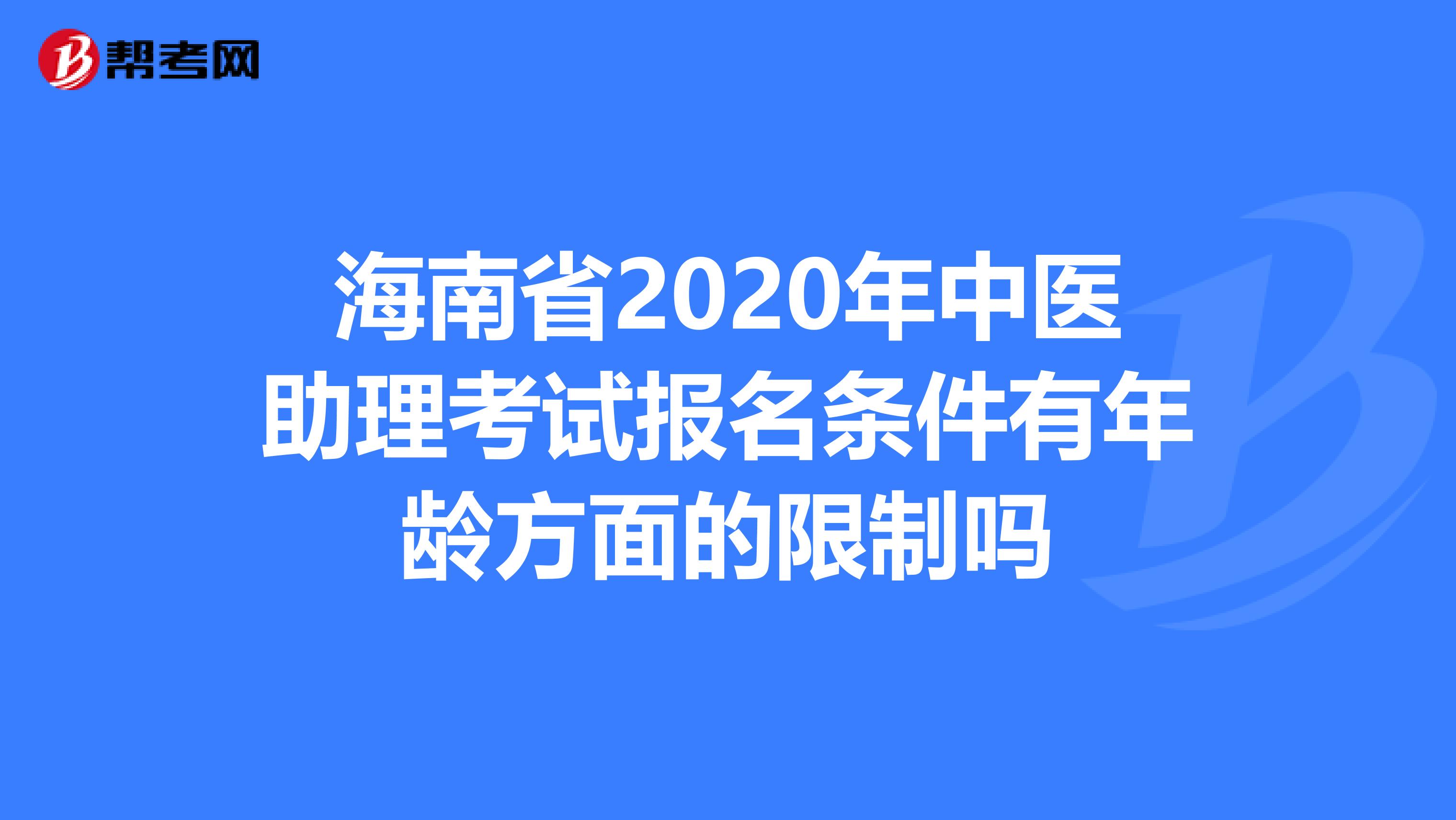 海南省2020年中医助理考试报名条件有年龄方面的限制吗