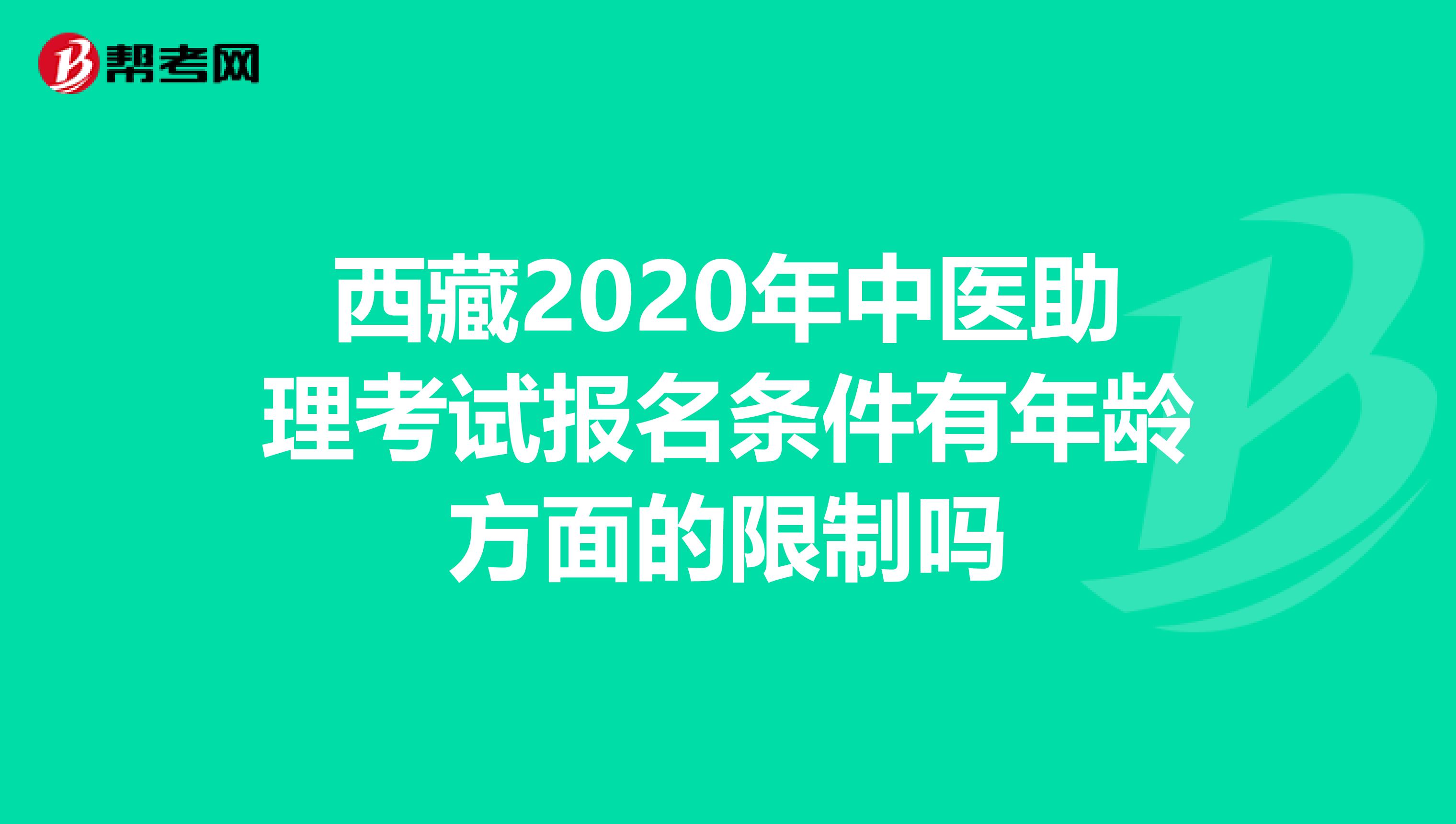 西藏2020年中医助理考试报名条件有年龄方面的限制吗