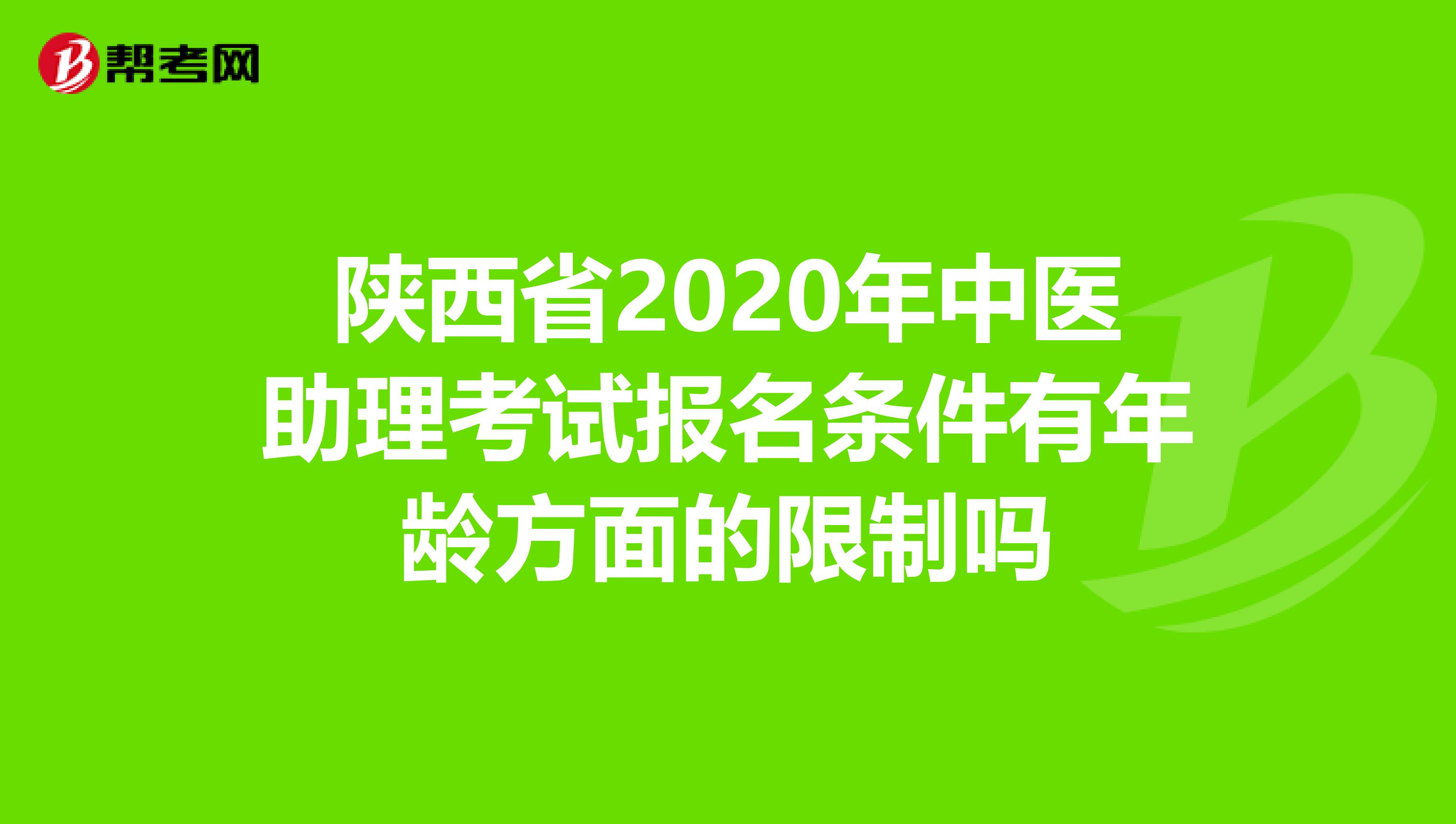 陕西省2020年中医助理考试报名条件有年龄方面的限制吗