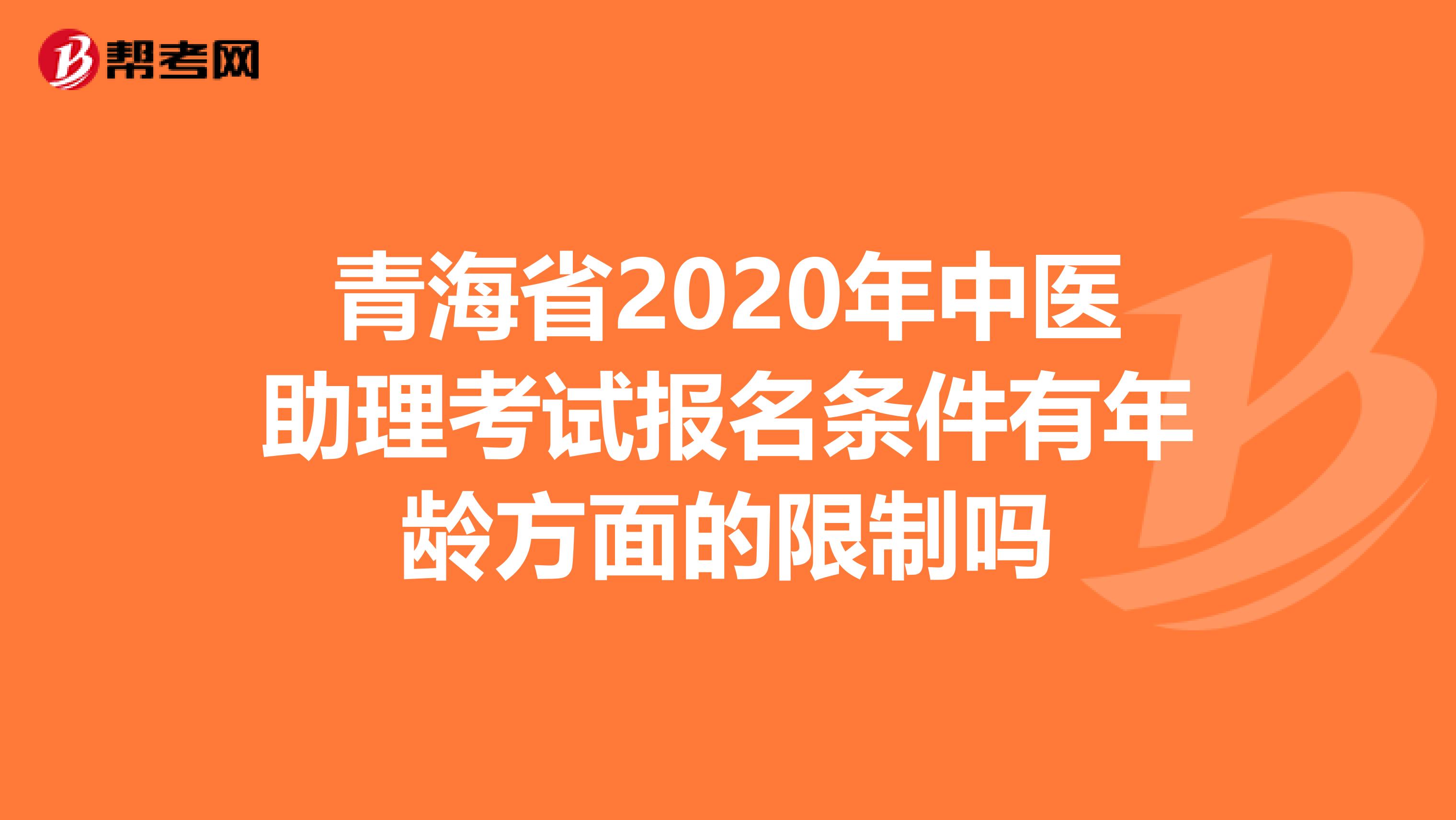 青海省2020年中医助理考试报名条件有年龄方面的限制吗