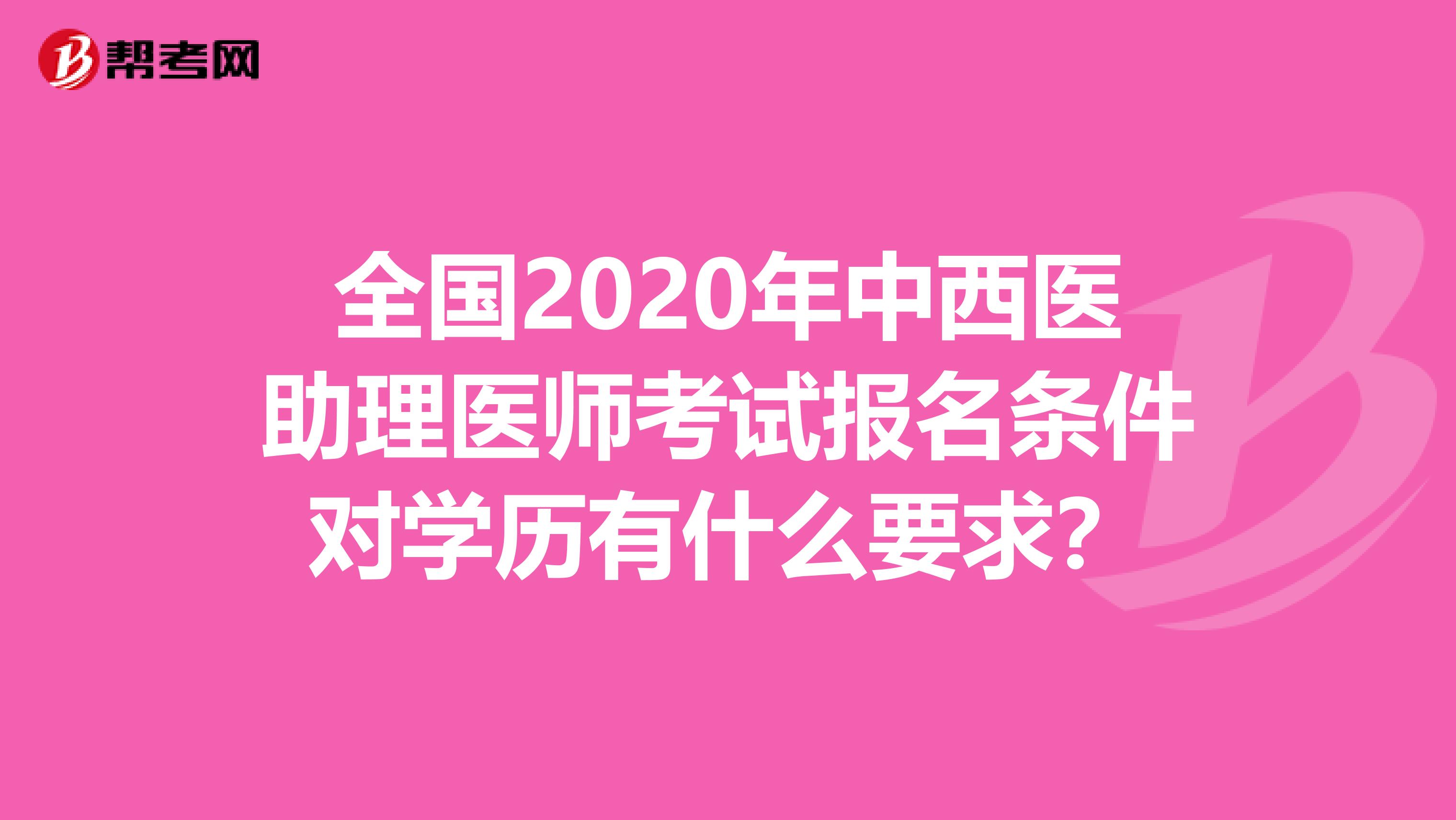 全国2020年中西医助理医师考试报名条件对学历有什么要求？