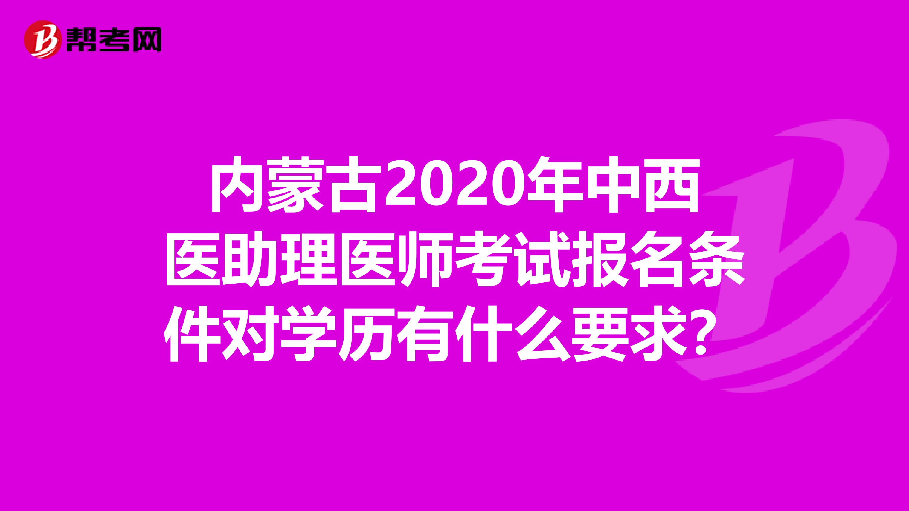 内蒙古2020年中西医助理医师考试报名条件对学历有什么要求？