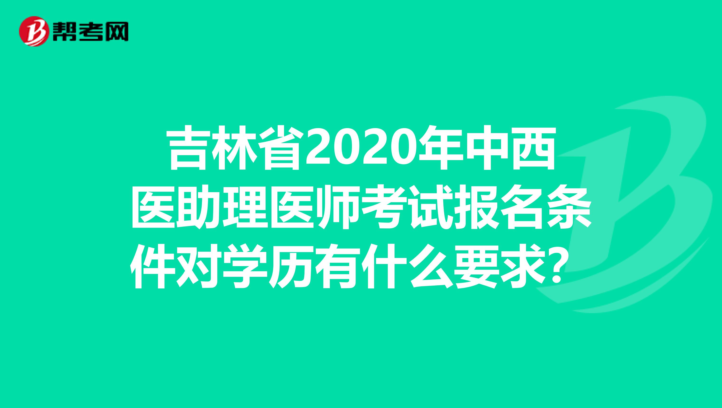吉林省2020年中西医助理医师考试报名条件对学历有什么要求？