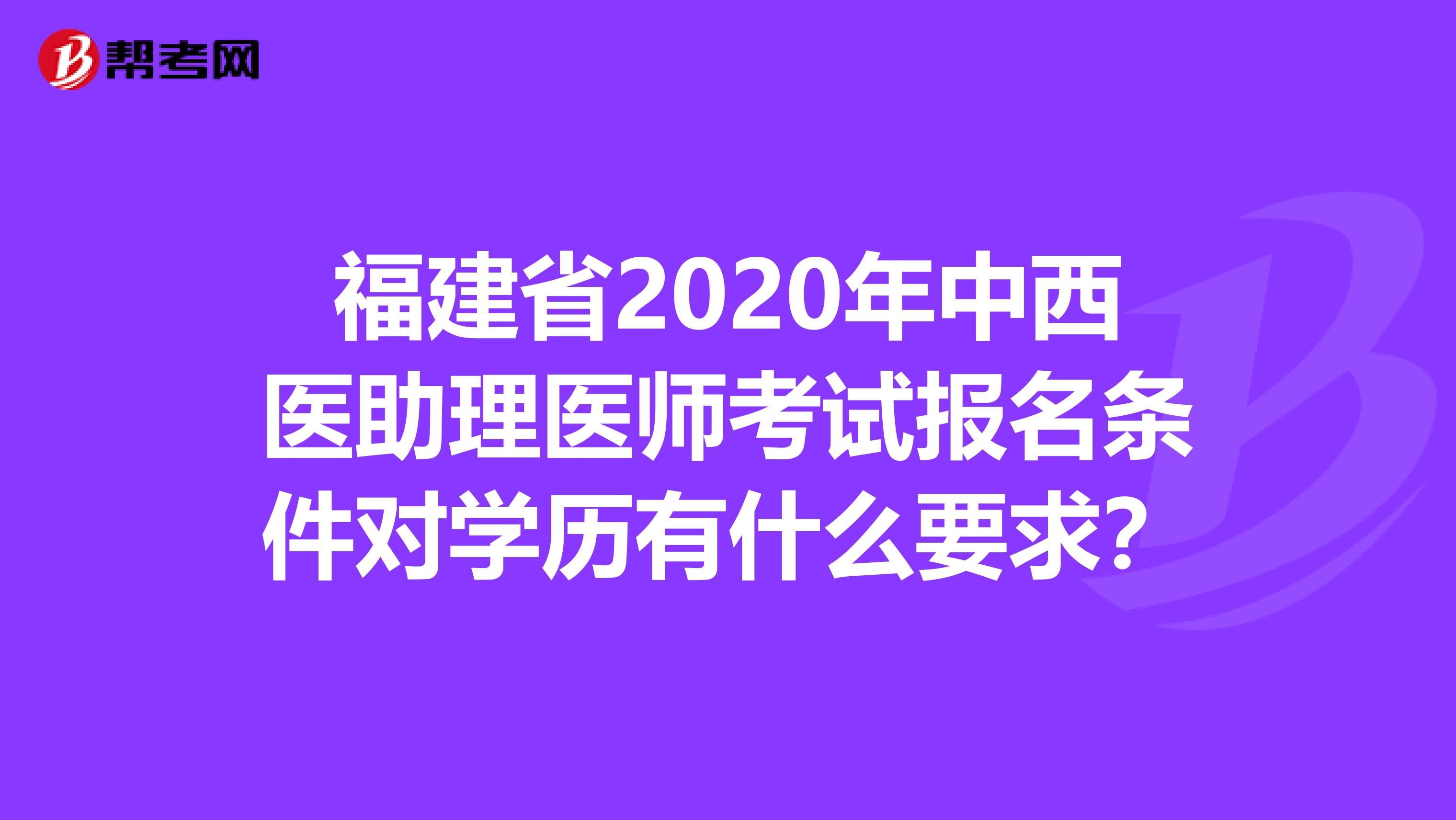 福建省2020年中西医助理医师考试报名条件对学历有什么要求？