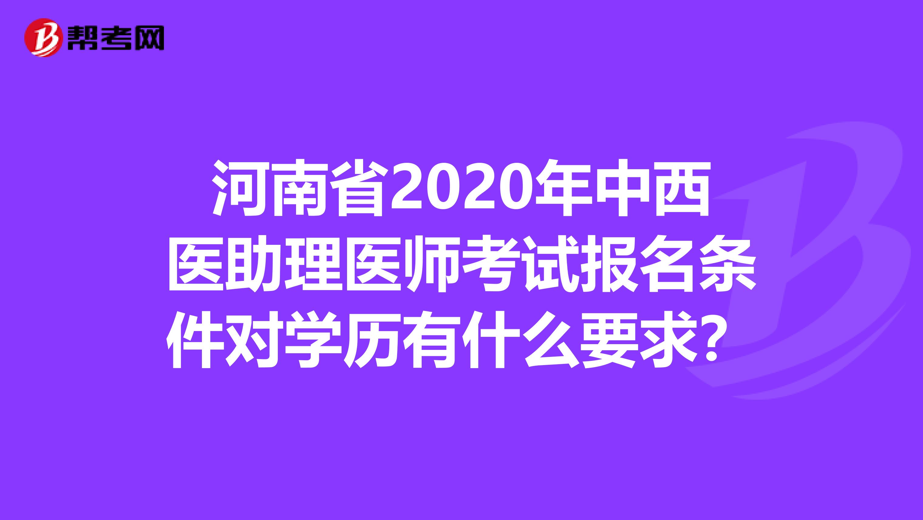 河南省2020年中西医助理医师考试报名条件对学历有什么要求？