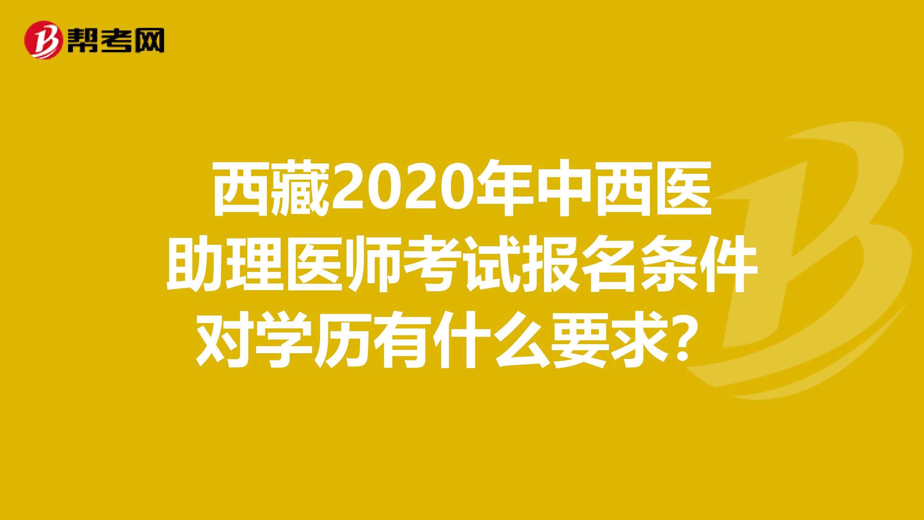 西藏2020年中西医助理医师考试报名条件对学历有什么要求？