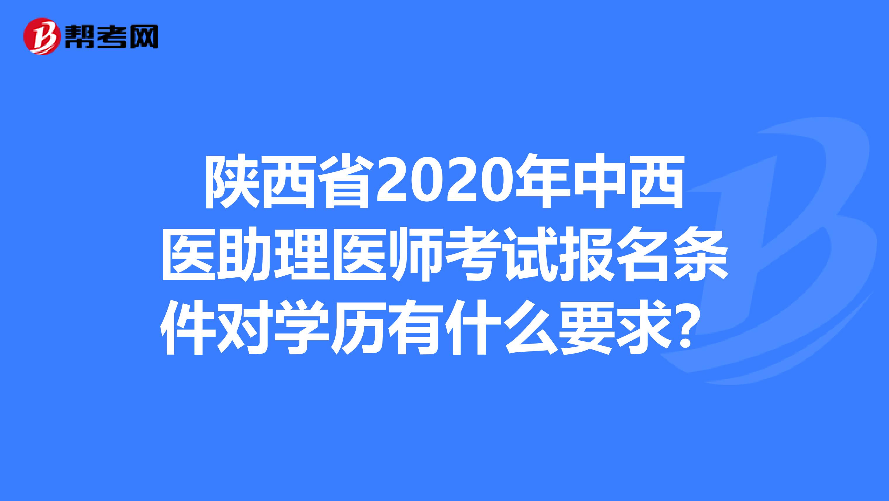 陕西省2020年中西医助理医师考试报名条件对学历有什么要求？