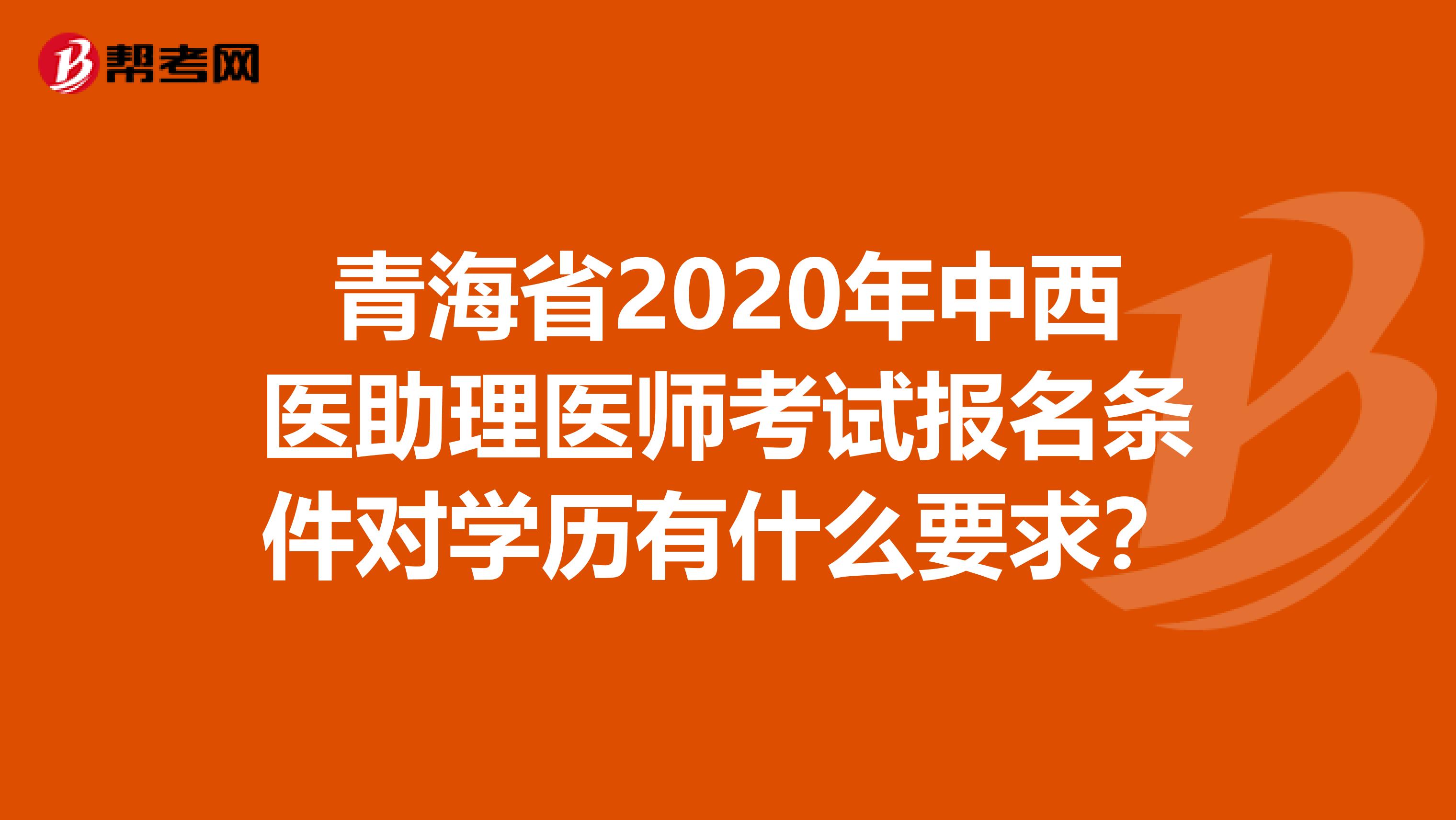 青海省2020年中西医助理医师考试报名条件对学历有什么要求？