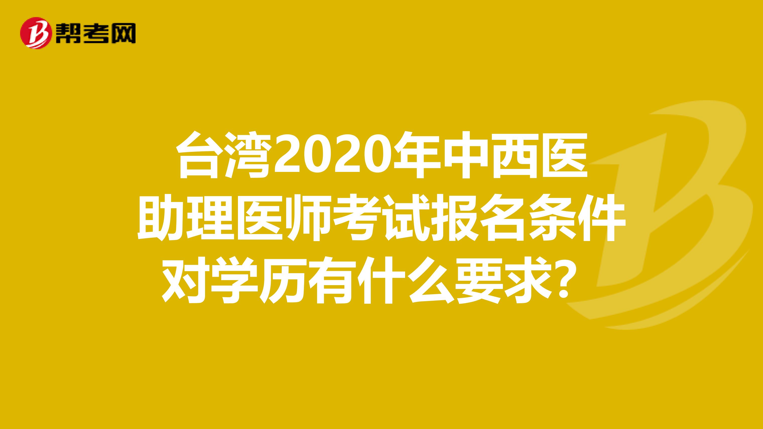 台湾2020年中西医助理医师考试报名条件对学历有什么要求？