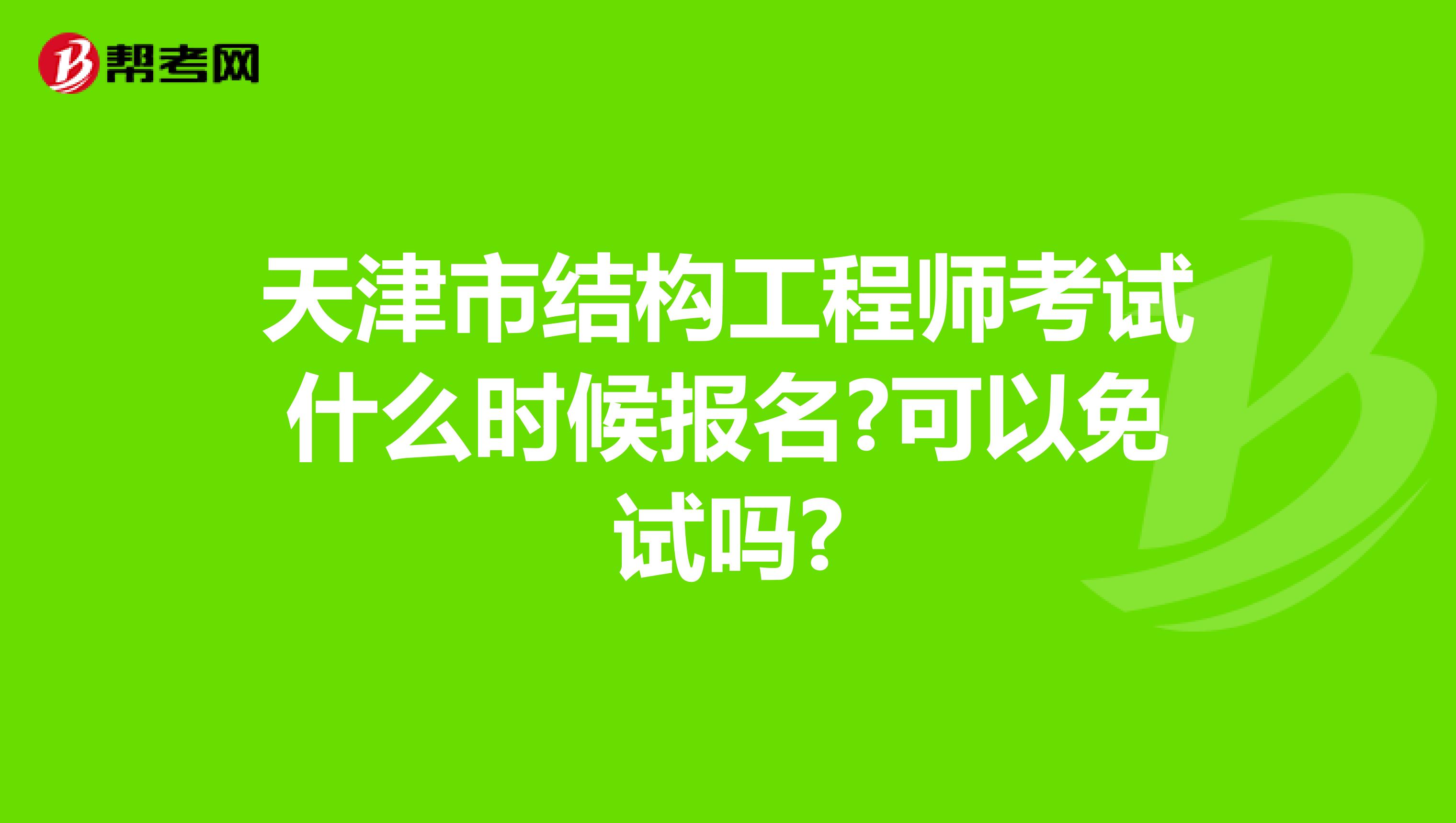 天津市结构工程师考试什么时候报名?可以免试吗?