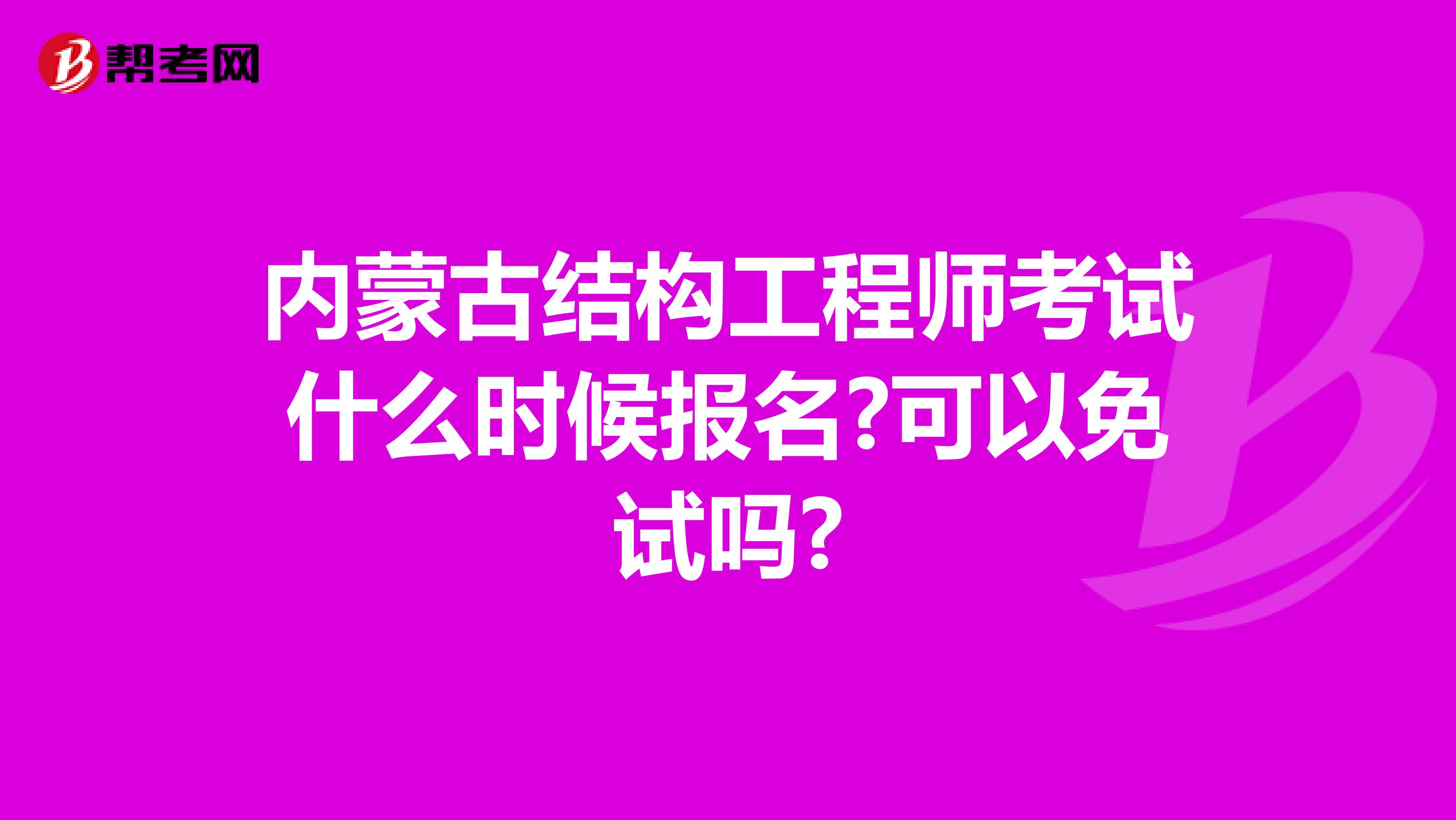 内蒙古结构工程师考试什么时候报名?可以免试吗?