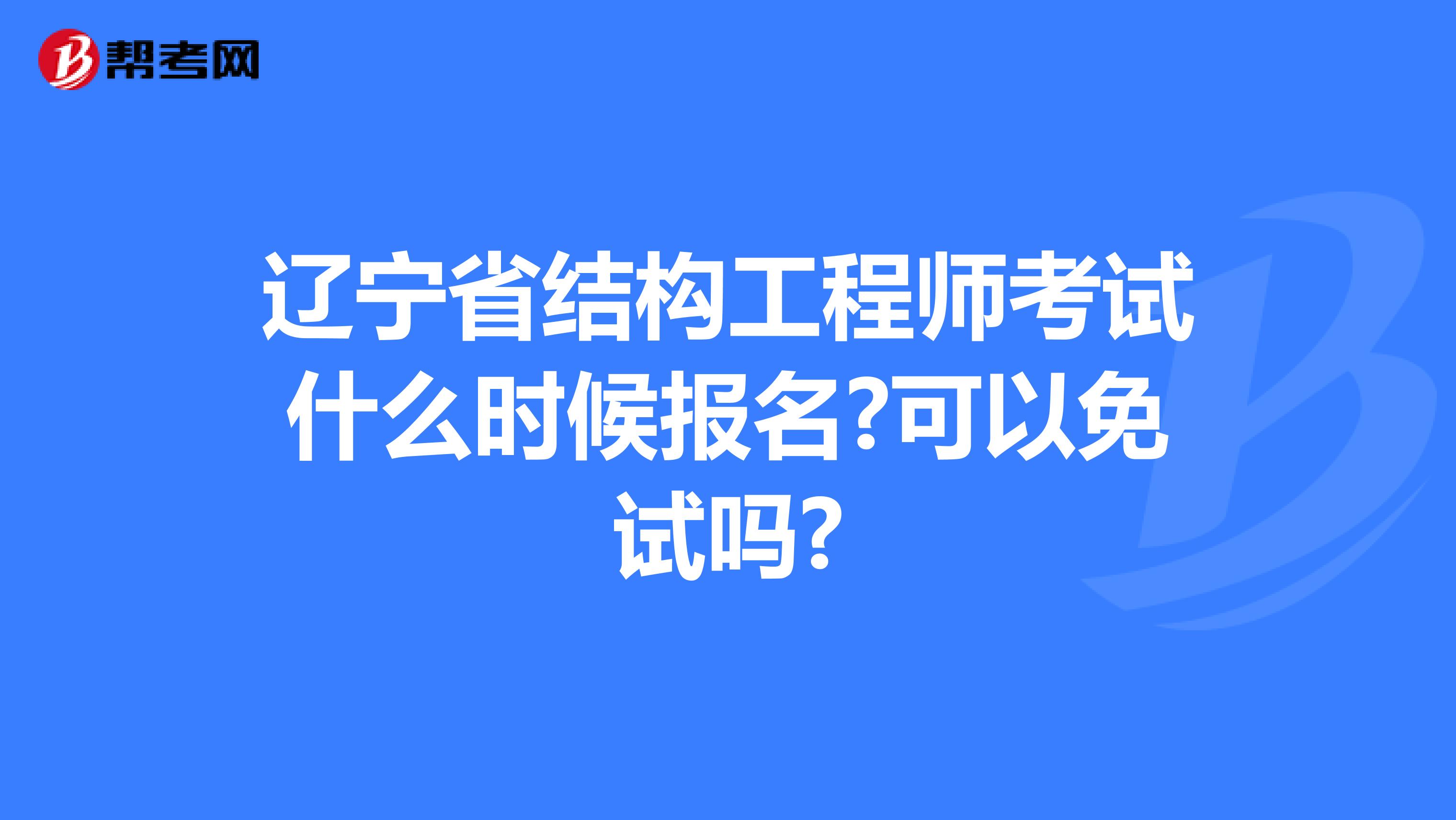 辽宁省结构工程师考试什么时候报名?可以免试吗?