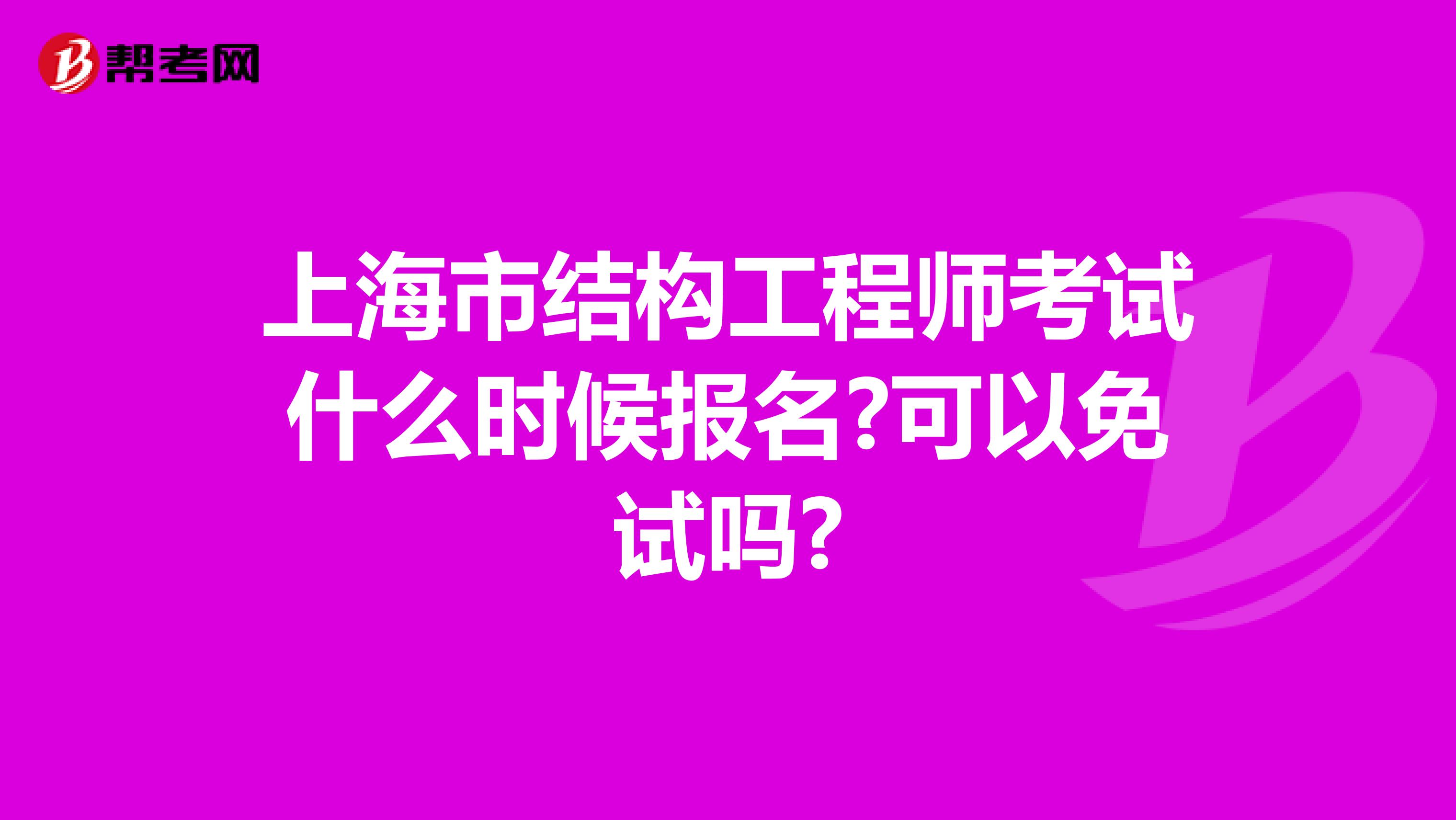 上海市结构工程师考试什么时候报名?可以免试吗?