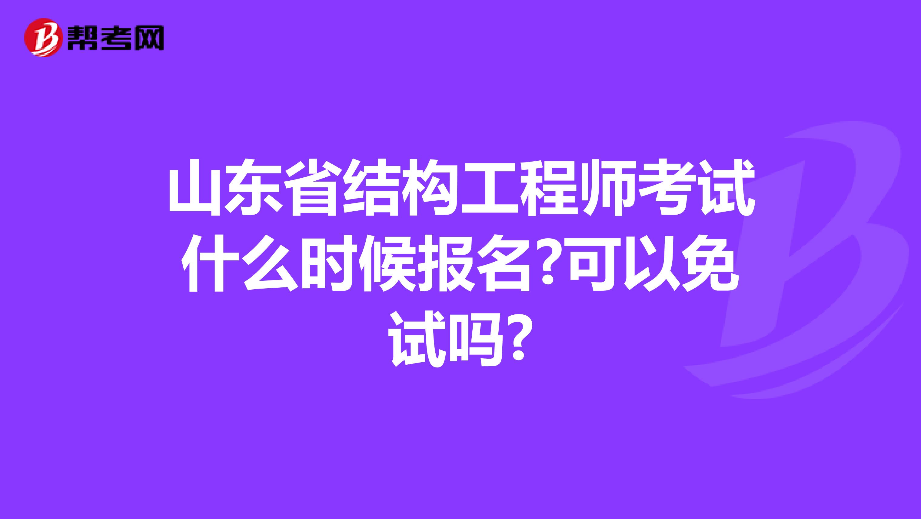 山东省结构工程师考试什么时候报名?可以免试吗?