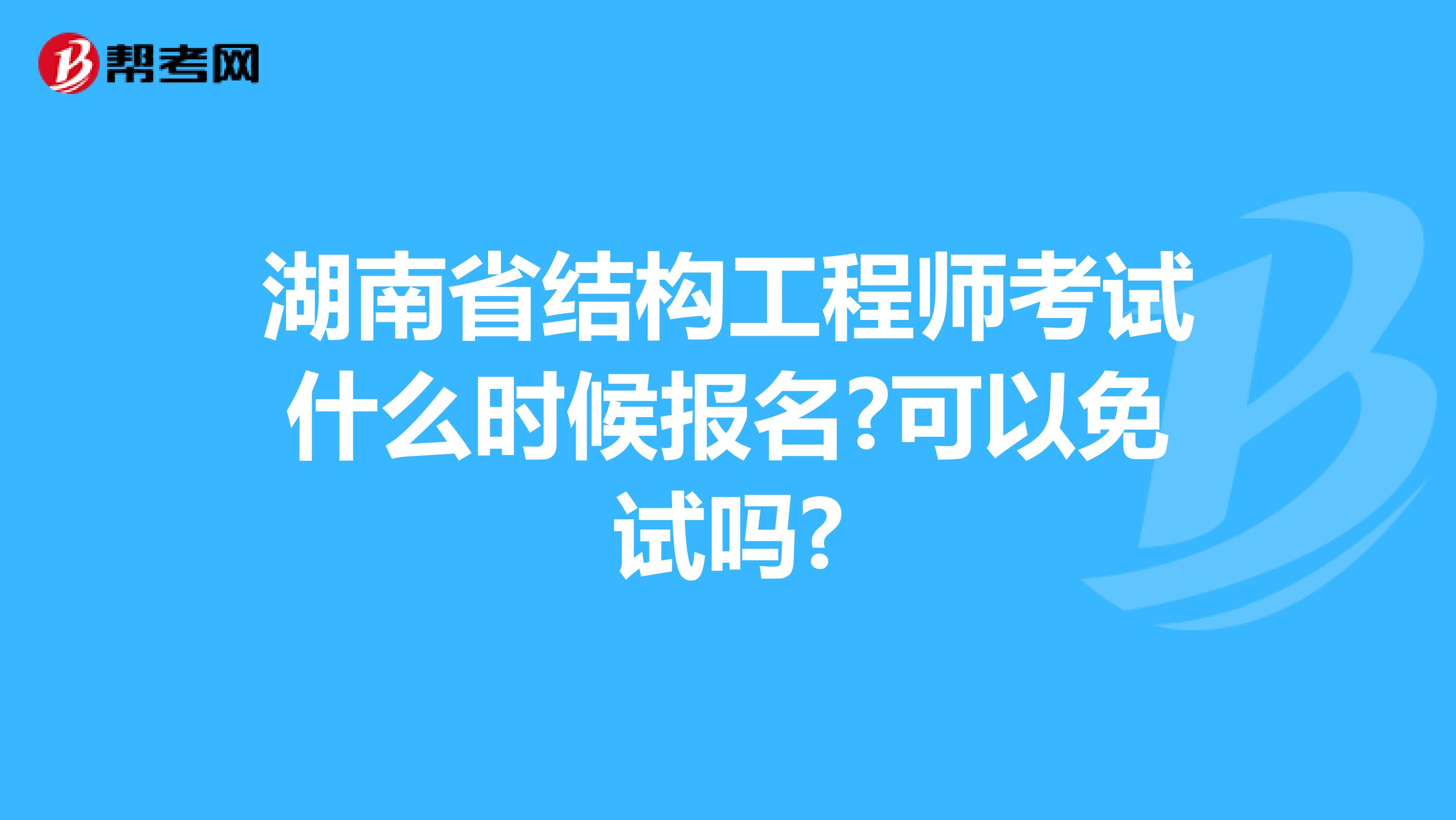 湖南省结构工程师考试什么时候报名?可以免试吗?