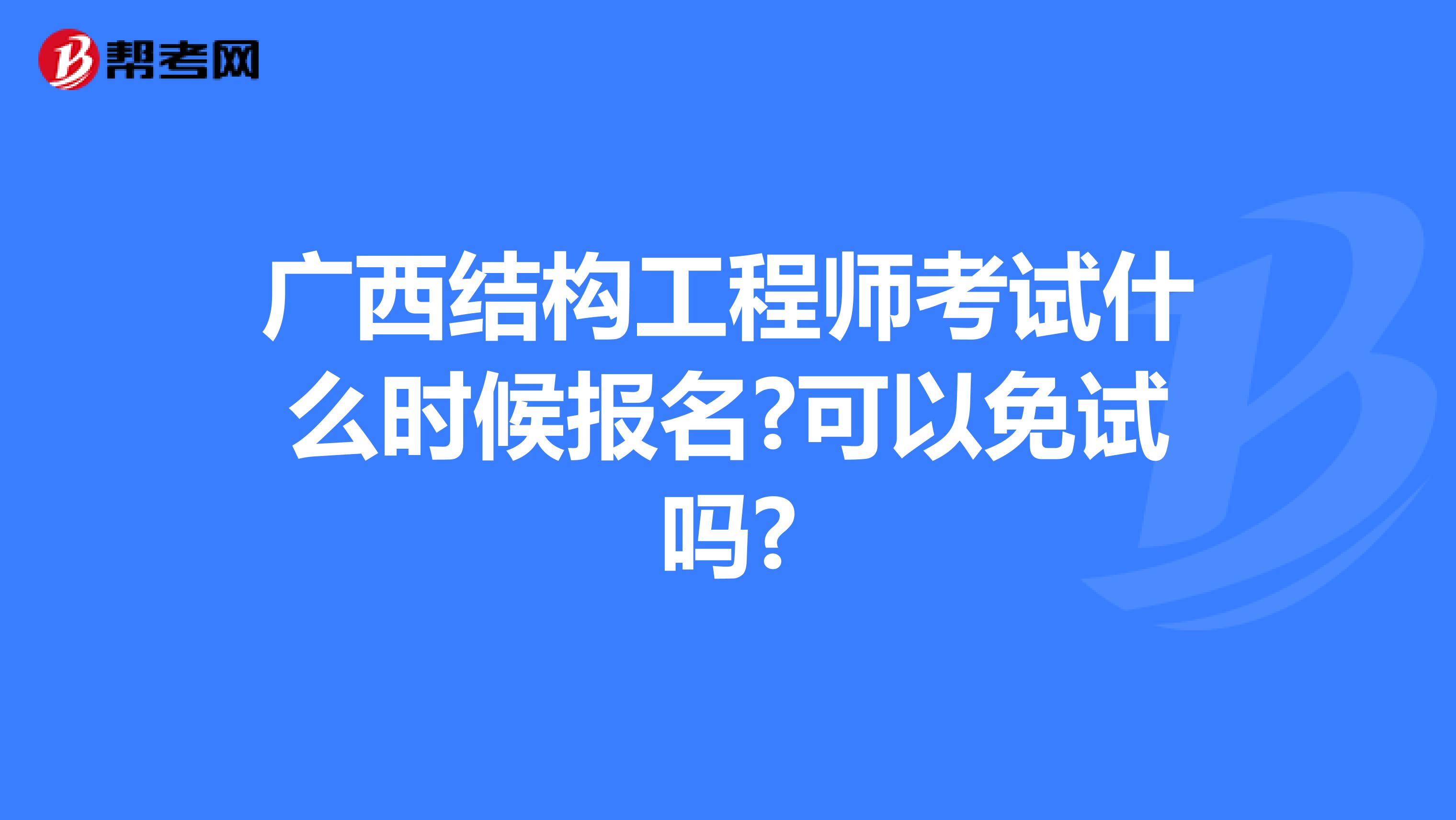 广西结构工程师考试什么时候报名?可以免试吗?