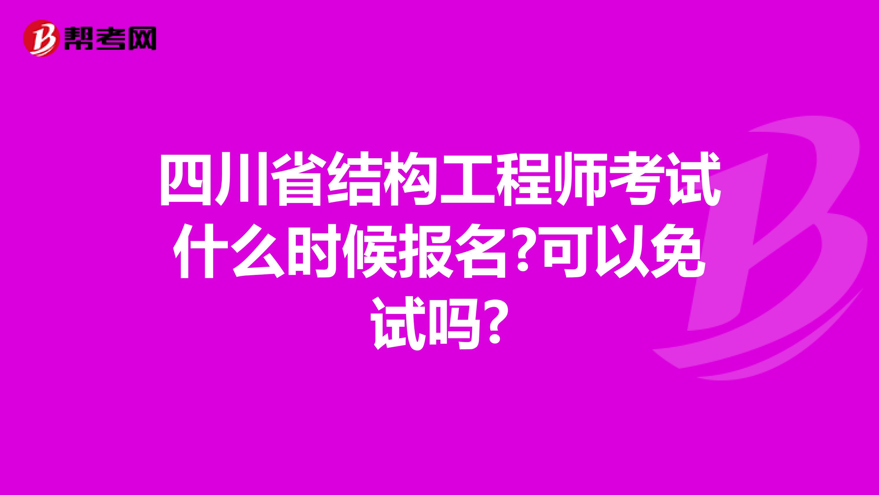 四川省结构工程师考试什么时候报名?可以免试吗?