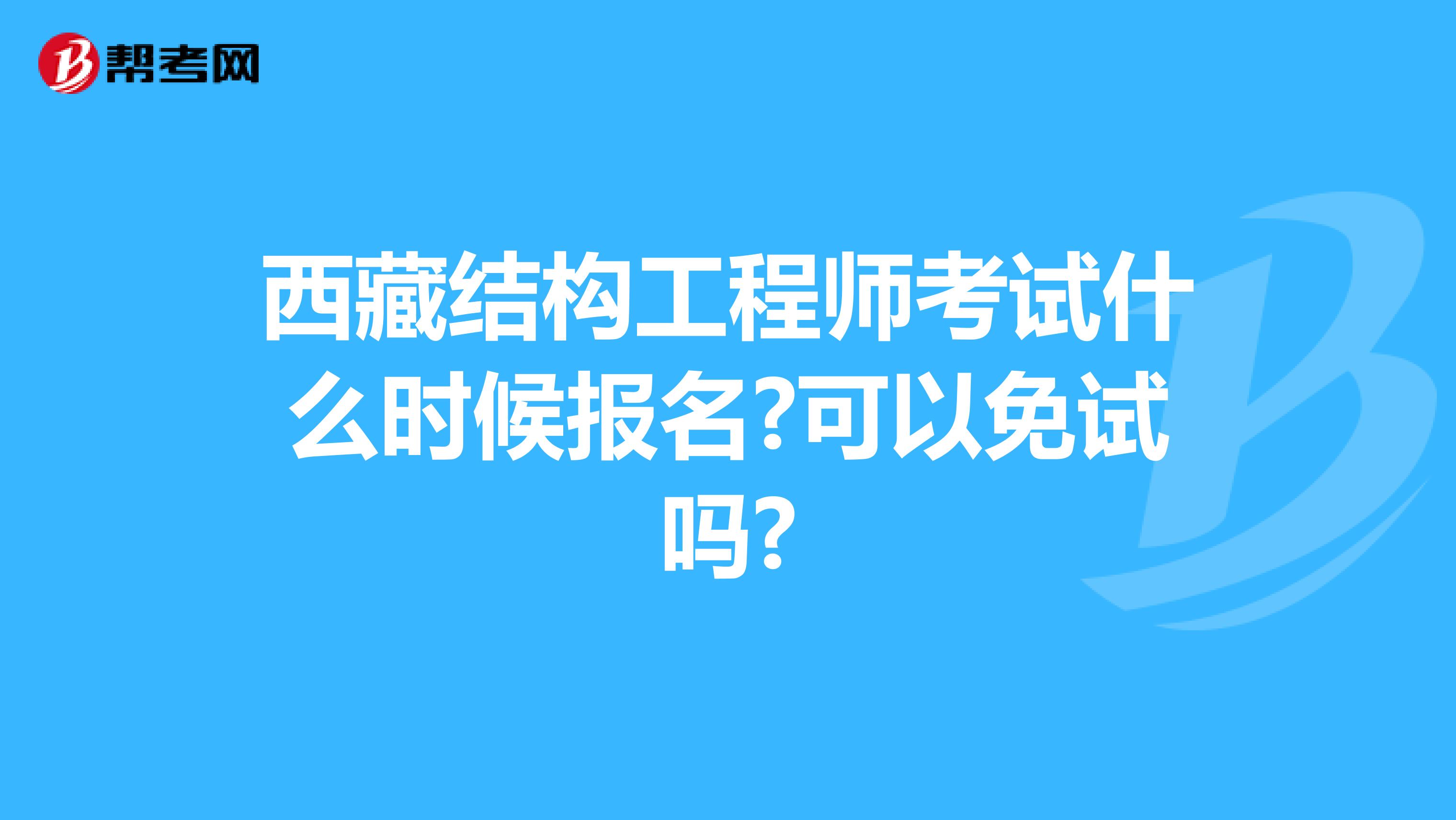 西藏结构工程师考试什么时候报名?可以免试吗?