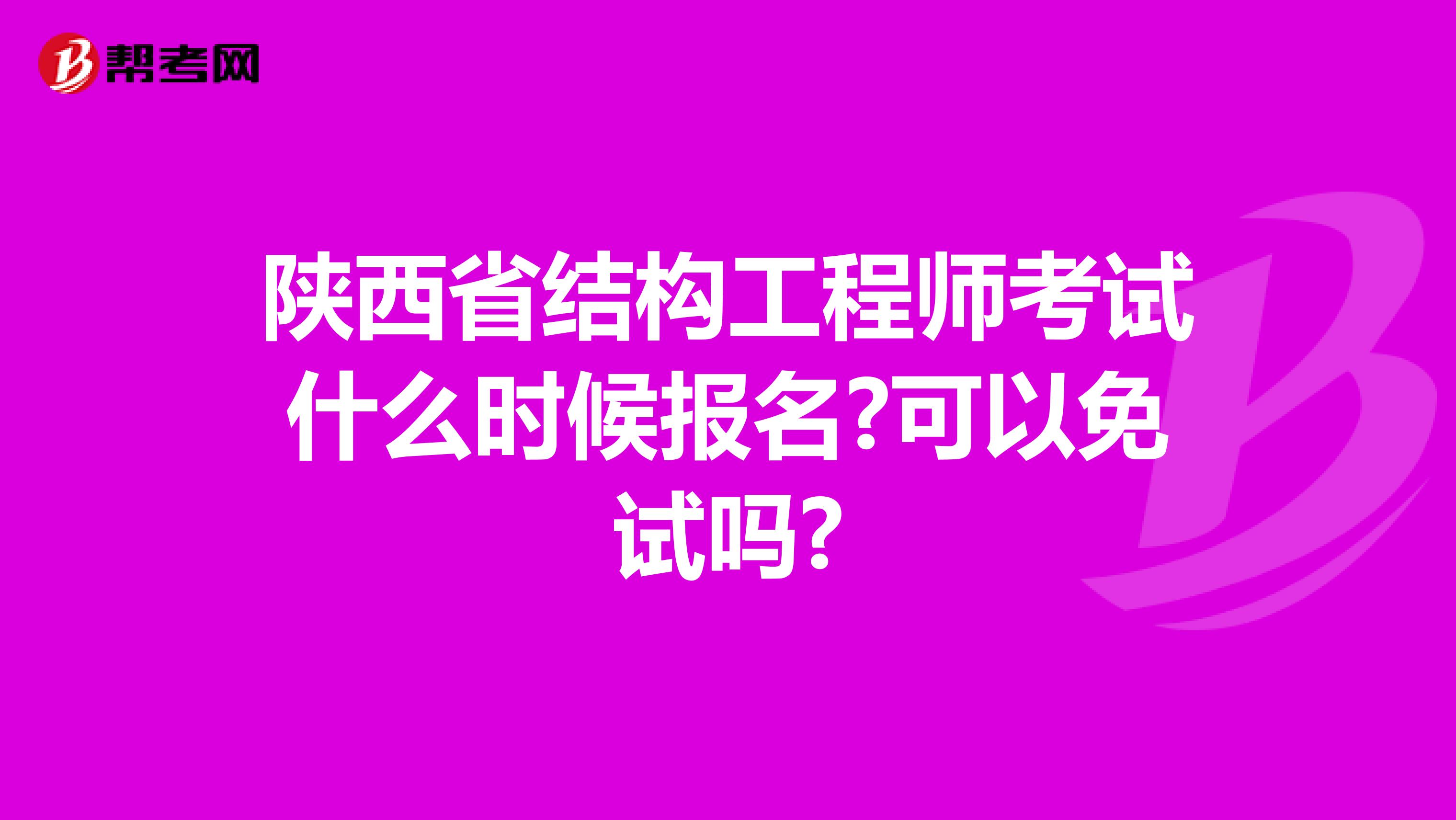 陕西省结构工程师考试什么时候报名?可以免试吗?