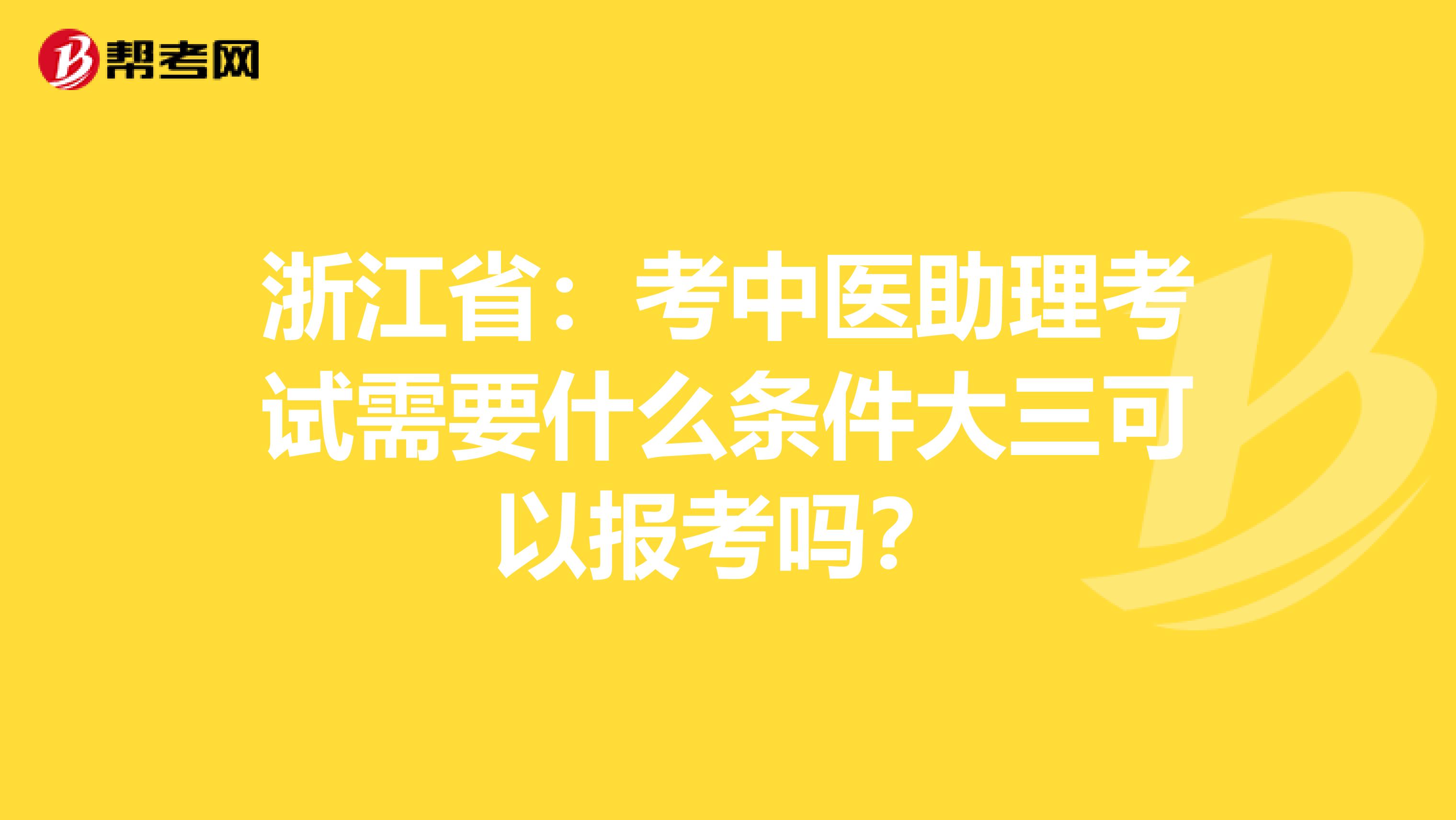 浙江省：考中医助理考试需要什么条件大三可以报考吗？