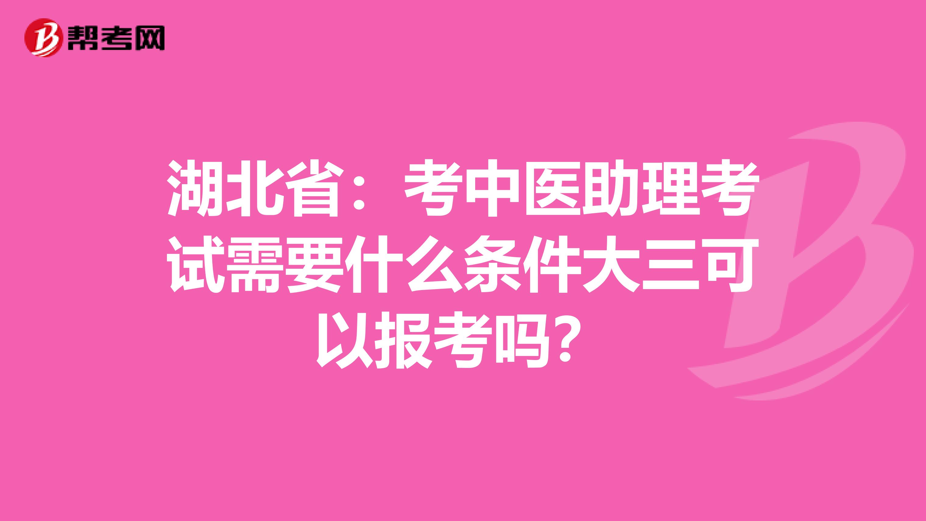 湖北省：考中医助理考试需要什么条件大三可以报考吗？