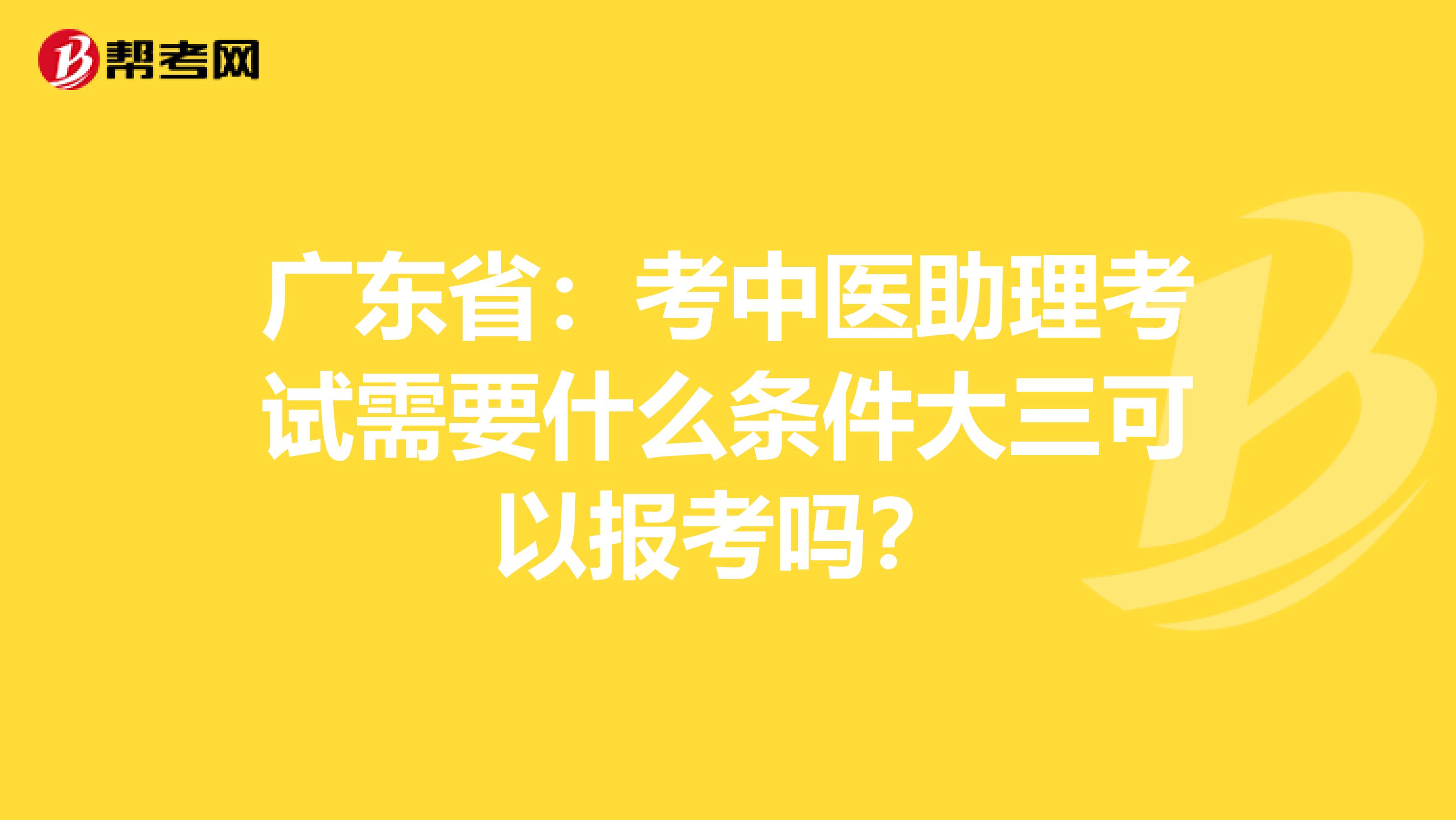 广东省：考中医助理考试需要什么条件大三可以报考吗？