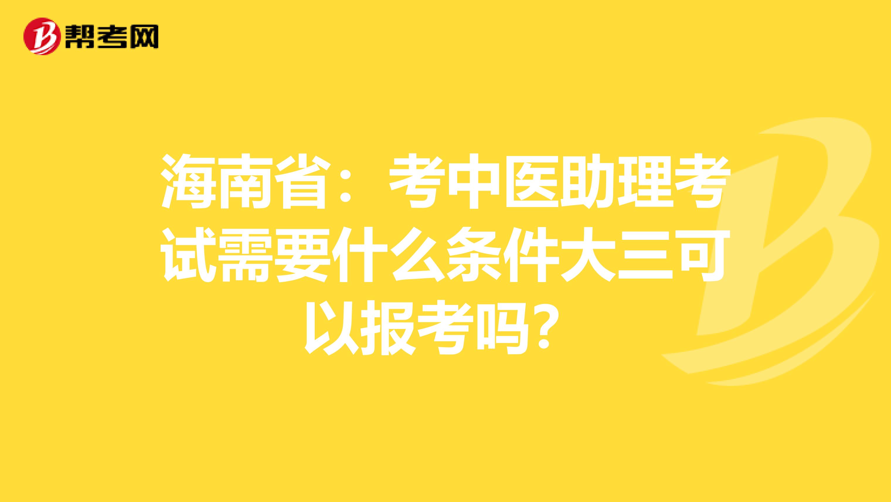 海南省：考中医助理考试需要什么条件大三可以报考吗？
