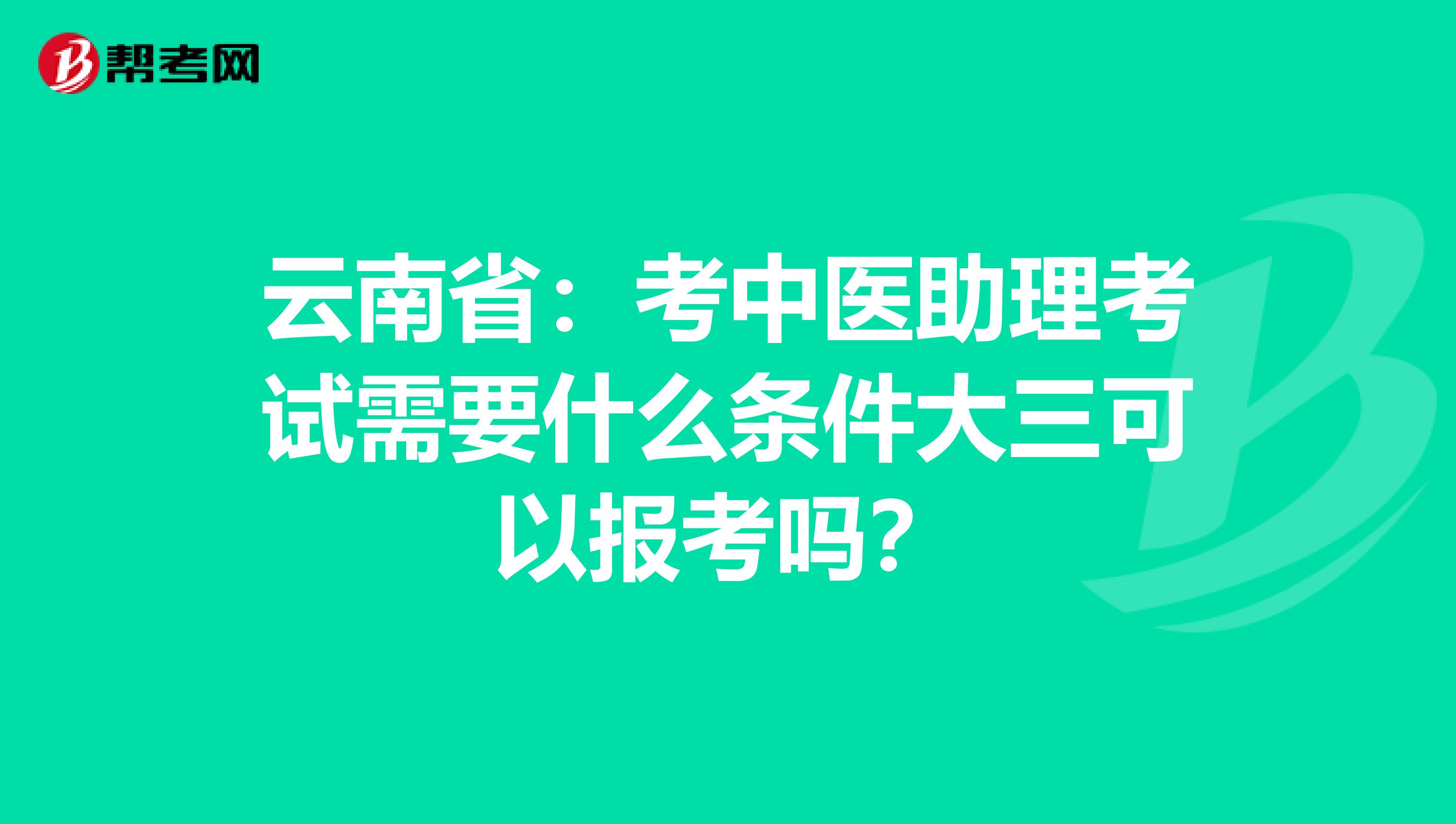 云南省：考中医助理考试需要什么条件大三可以报考吗？