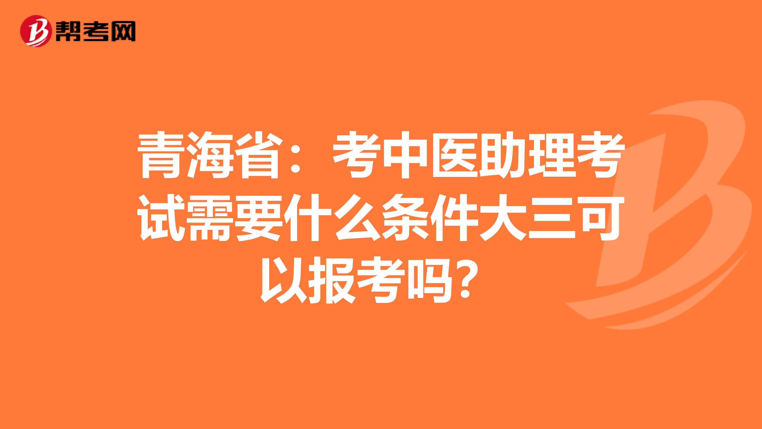 青海省：考中医助理考试需要什么条件大三可以报考吗？