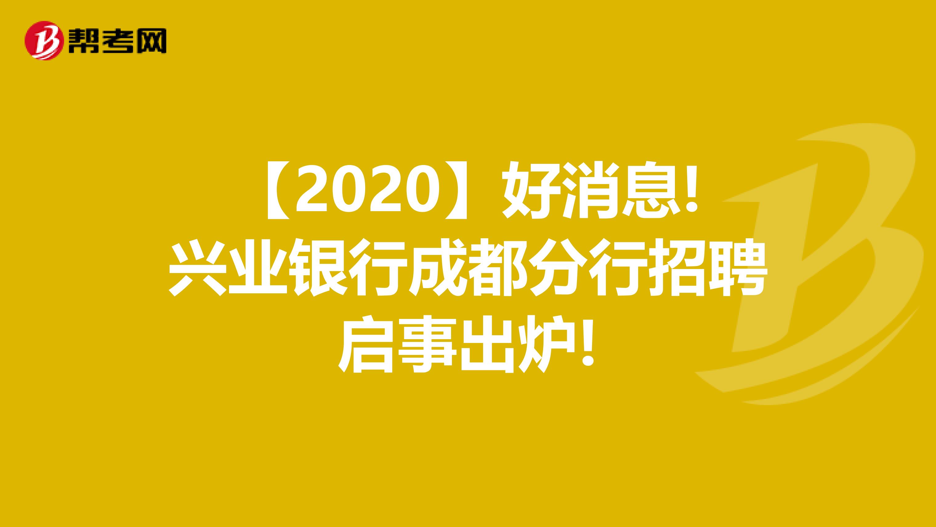 【2020】好消息!兴业银行成都分行招聘启事出炉!