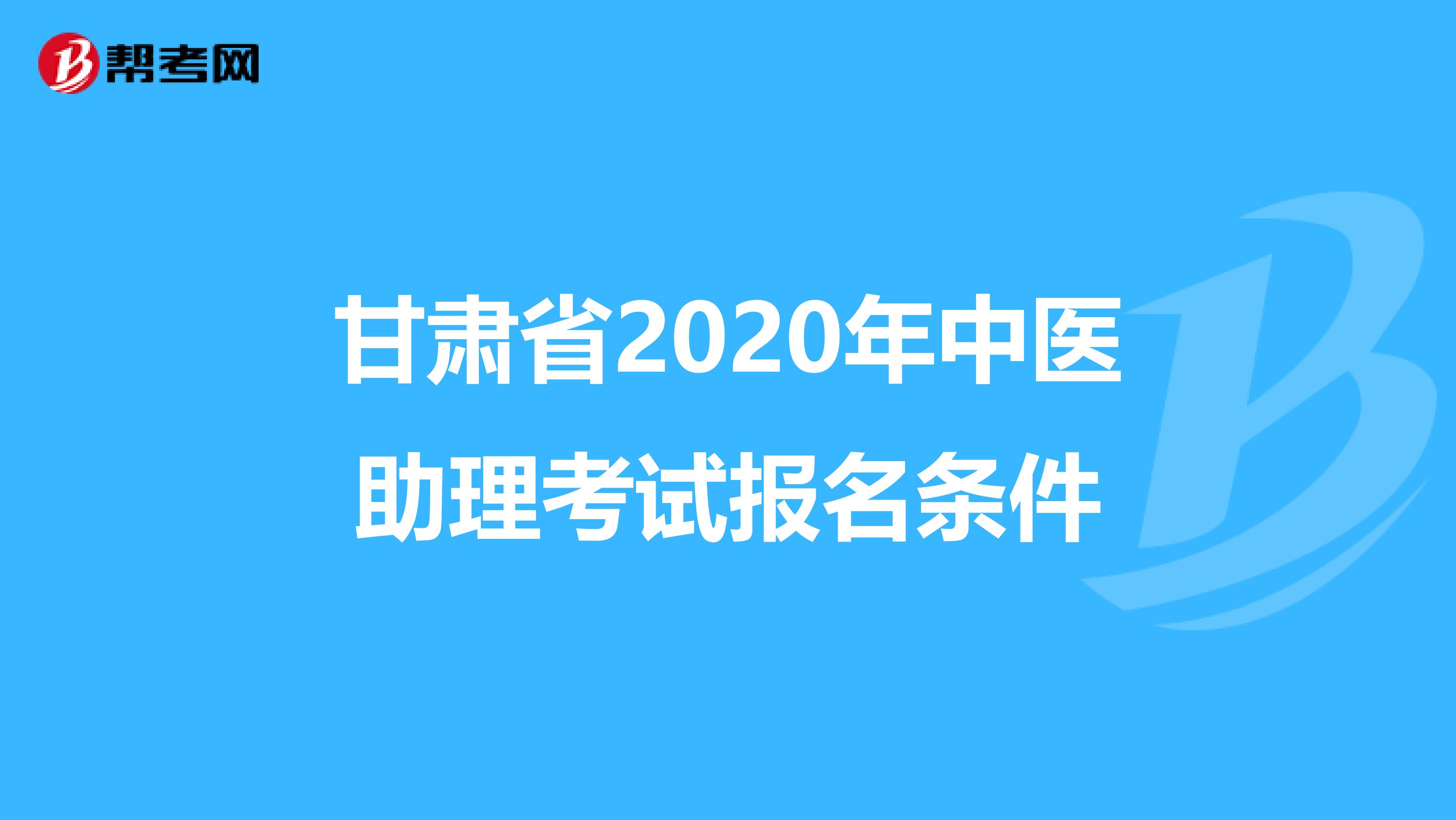 甘肃省2020年中医助理考试报名条件