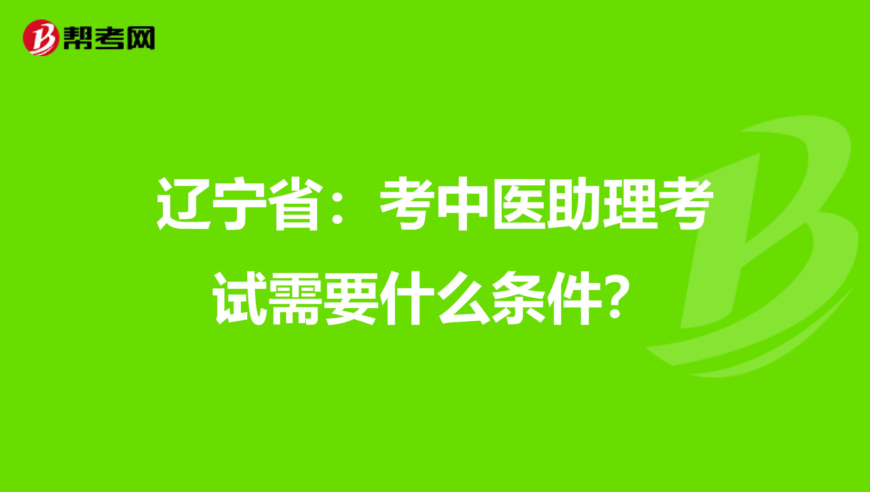 辽宁省：考中医助理考试需要什么条件？